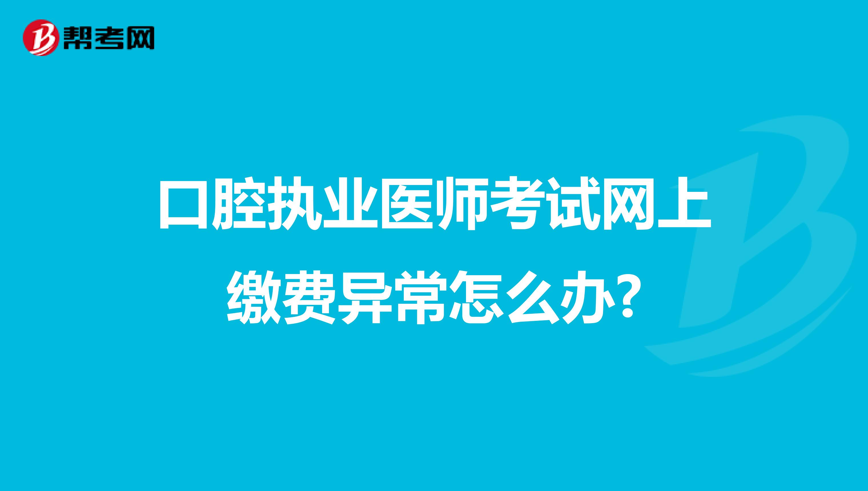 口腔执业医师考试网上缴费异常怎么办?