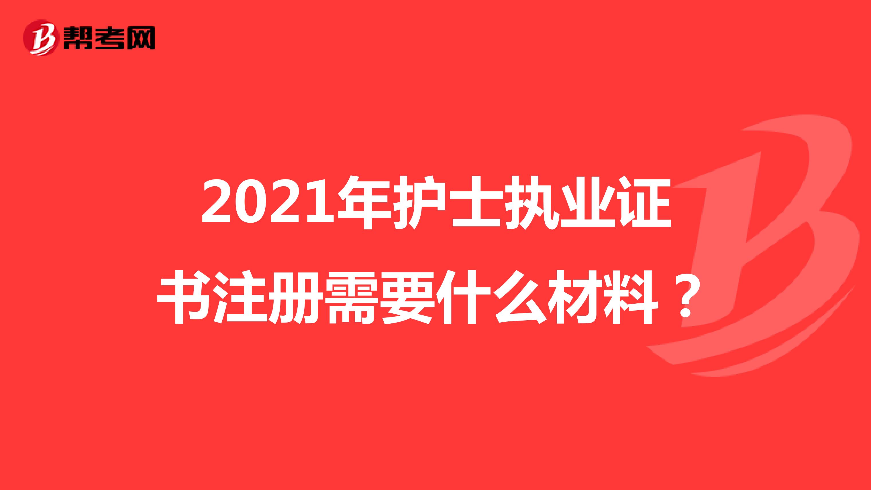 2021年护士执业证书注册需要什么材料？