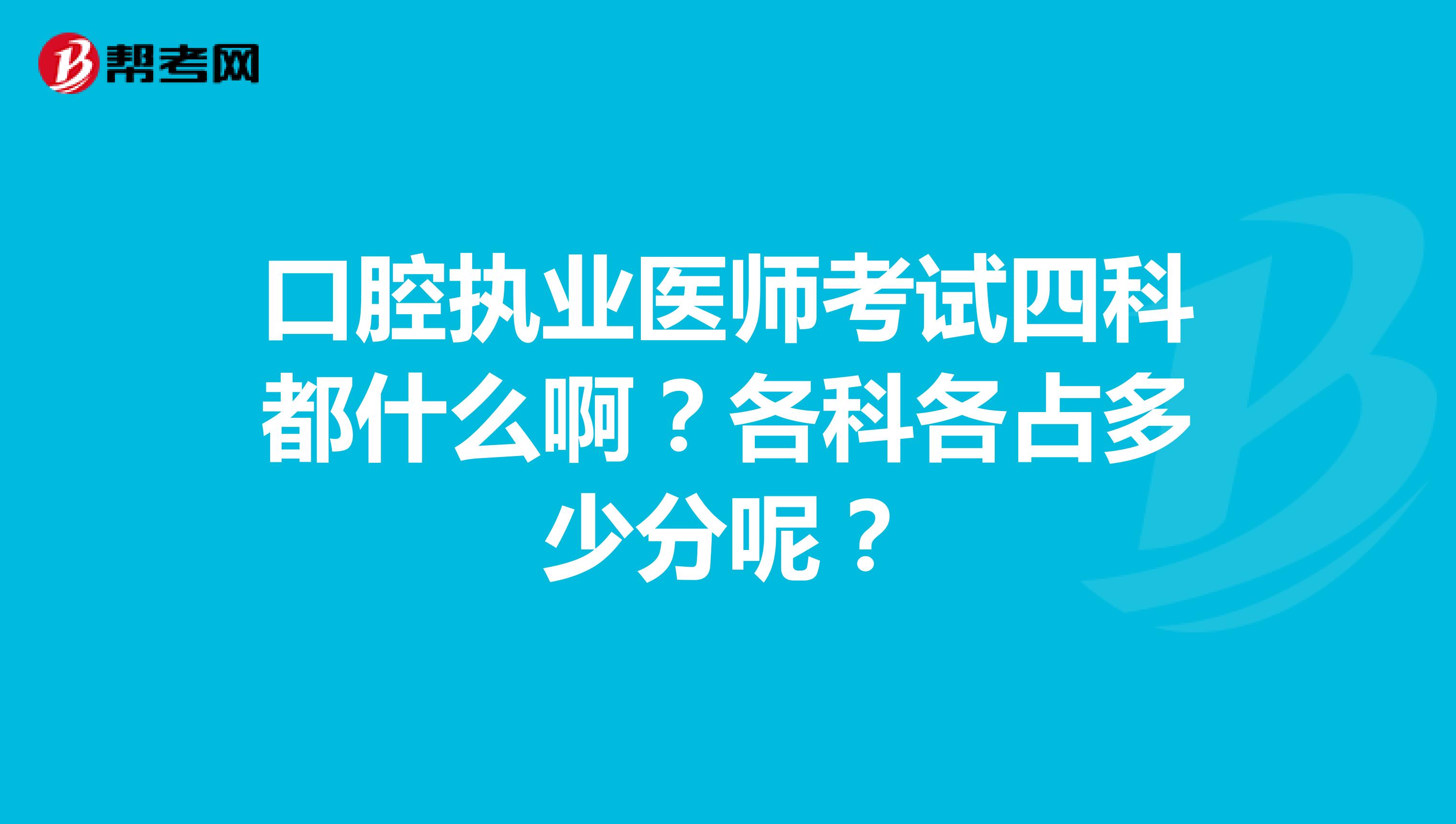 口腔执业医师考试四科都什么啊?各科各占多少分呢?