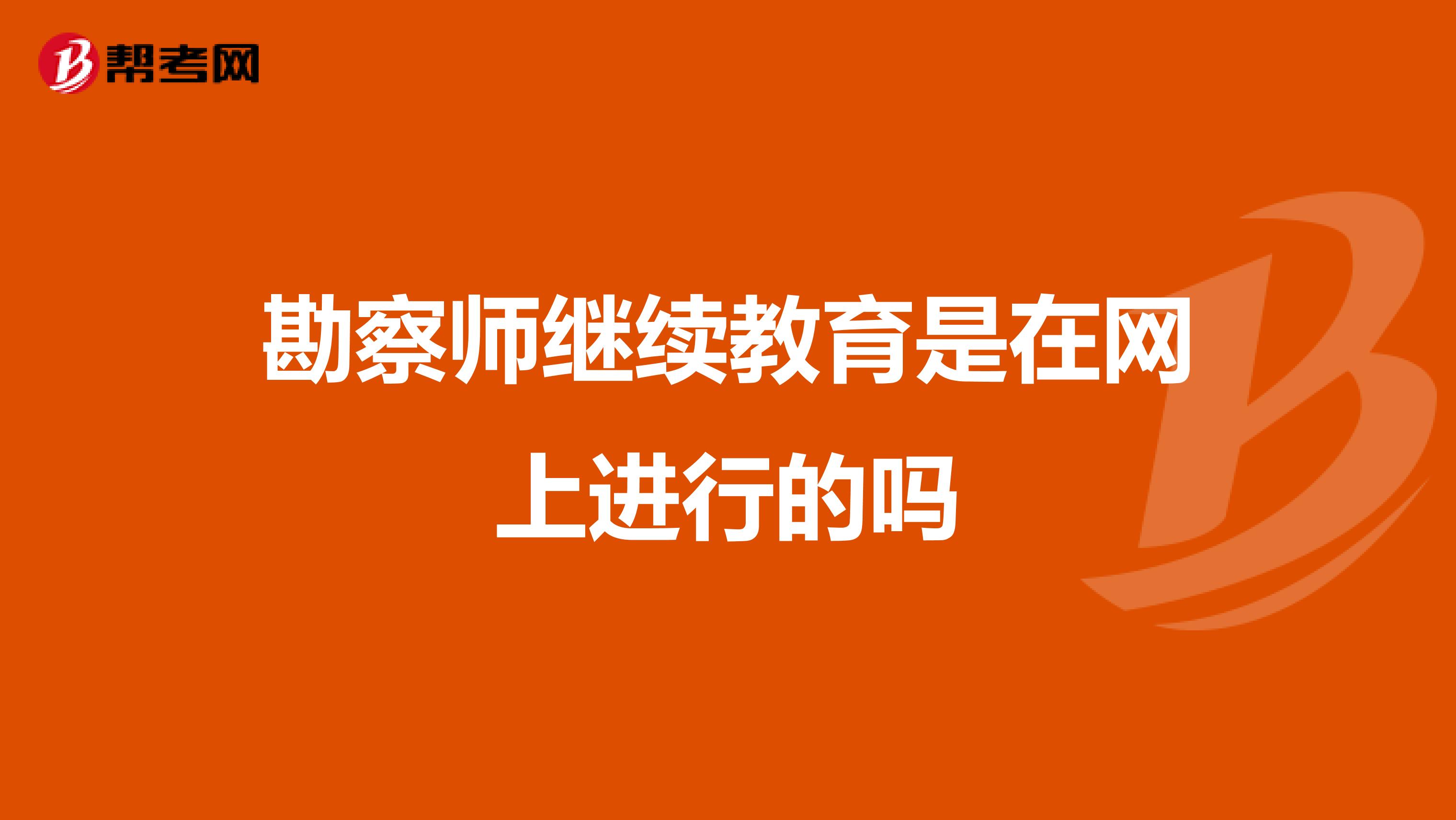 勘察师继续教育是在网上进行的吗