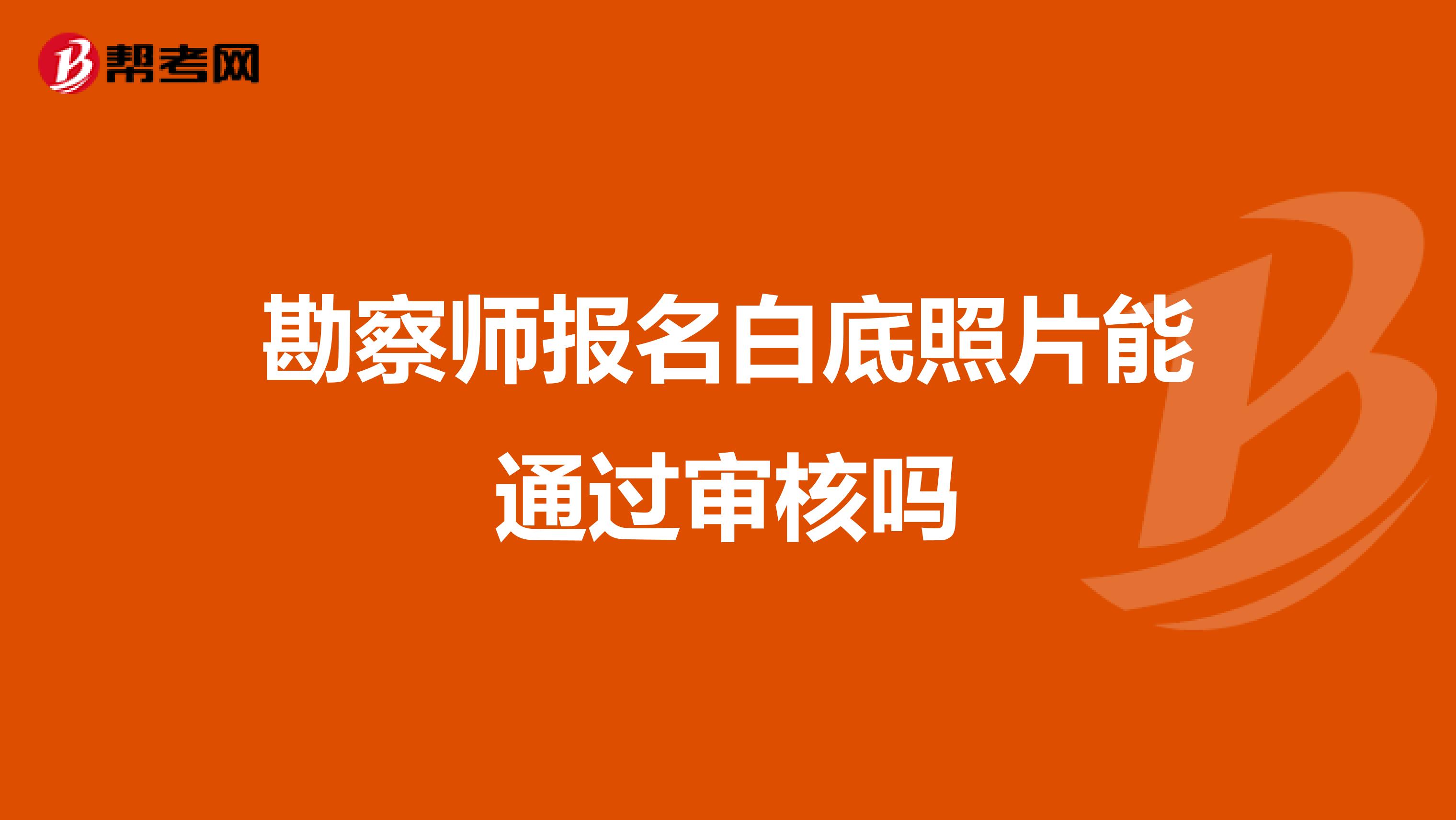 勘察师报名白底照片能通过审核吗