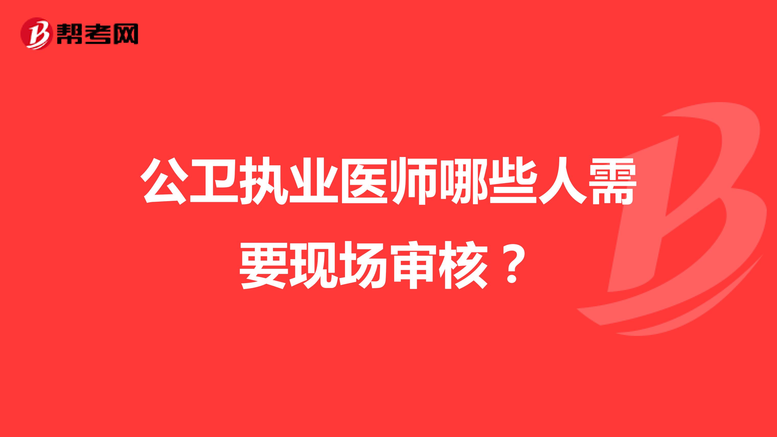 公卫执业医师哪些人需要现场审核?