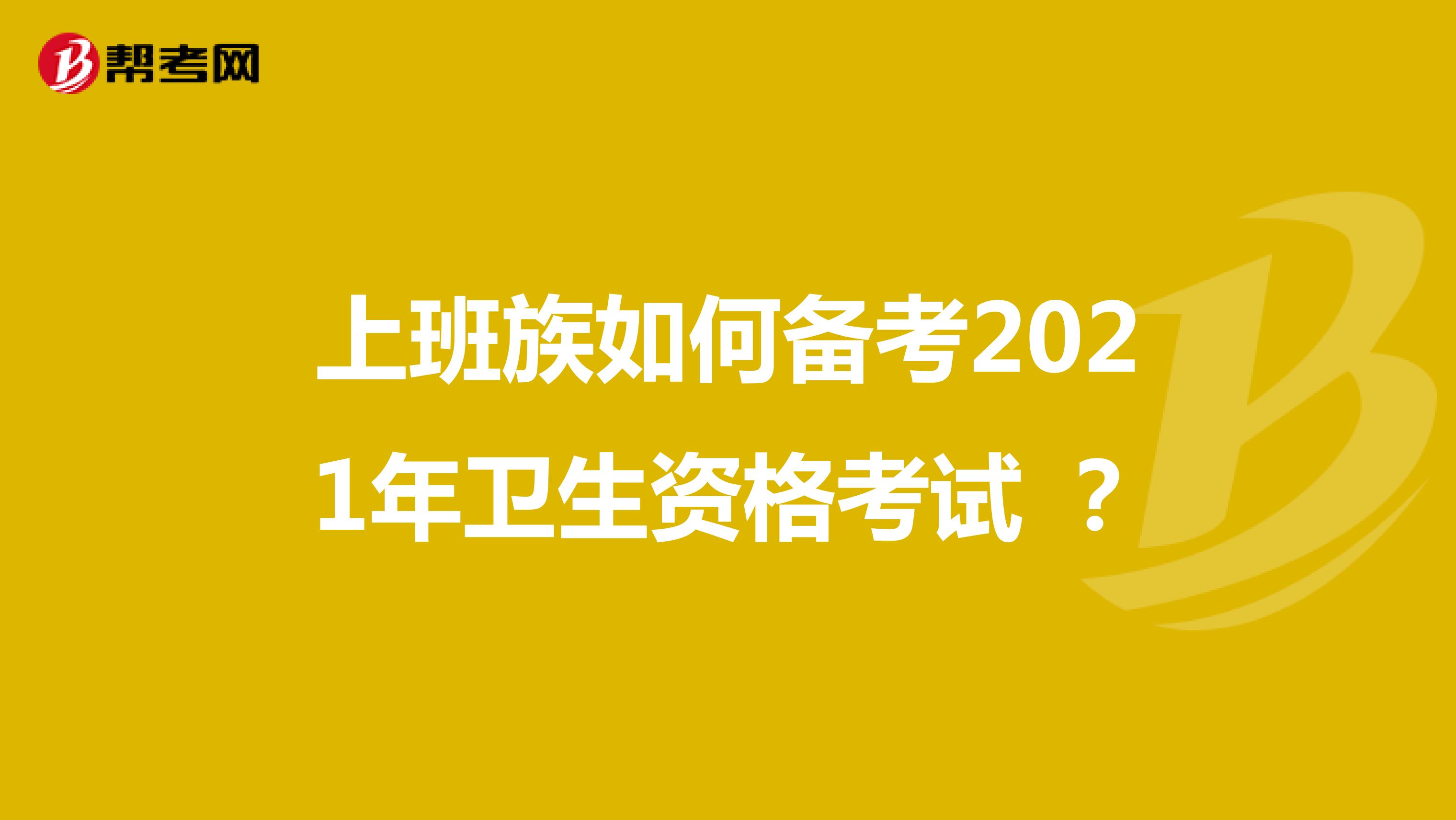 上班族如何备考2021年卫生资格考试 ？