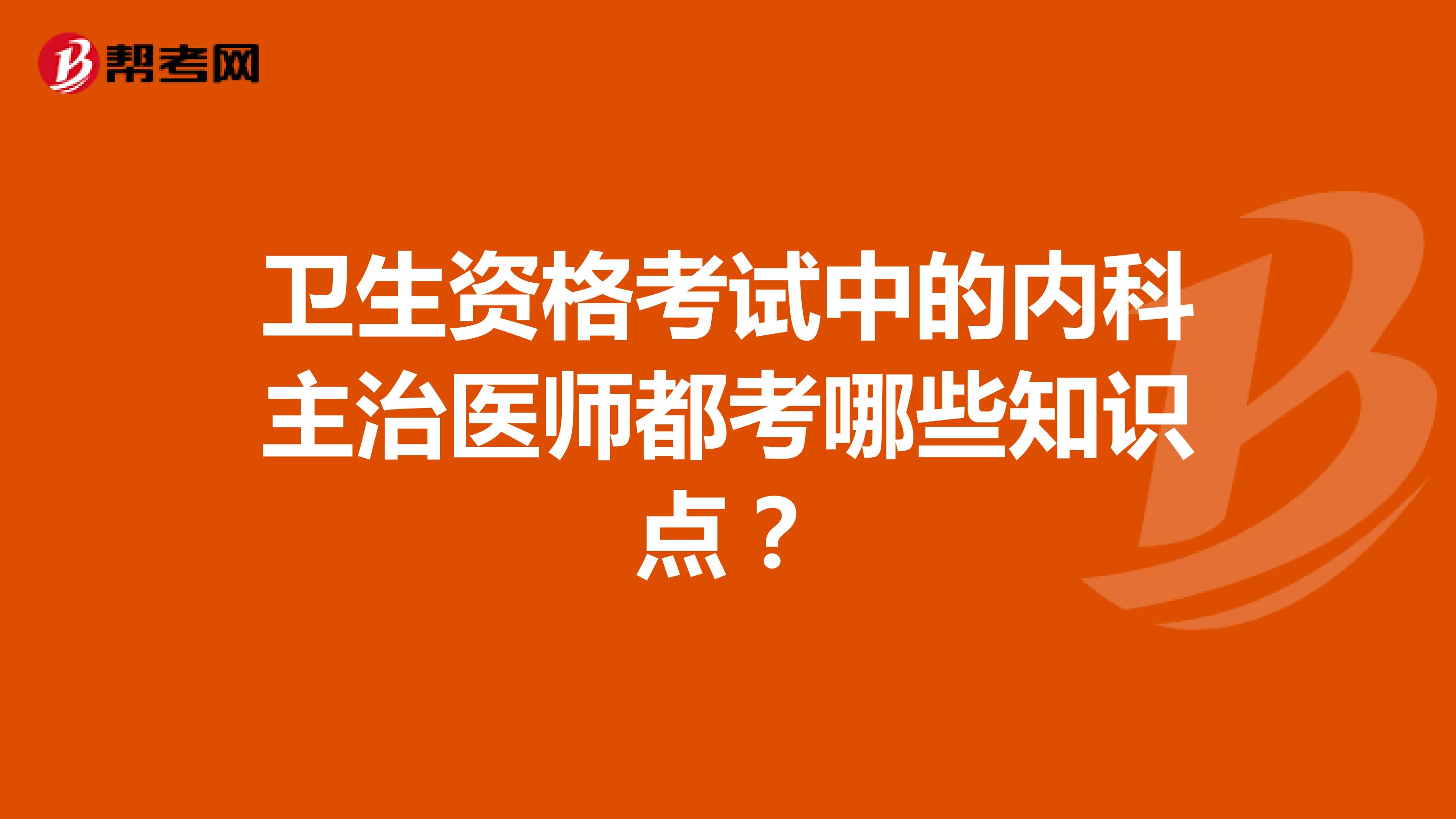 卫生资格考试中的内科主治医师都考哪些知识点?