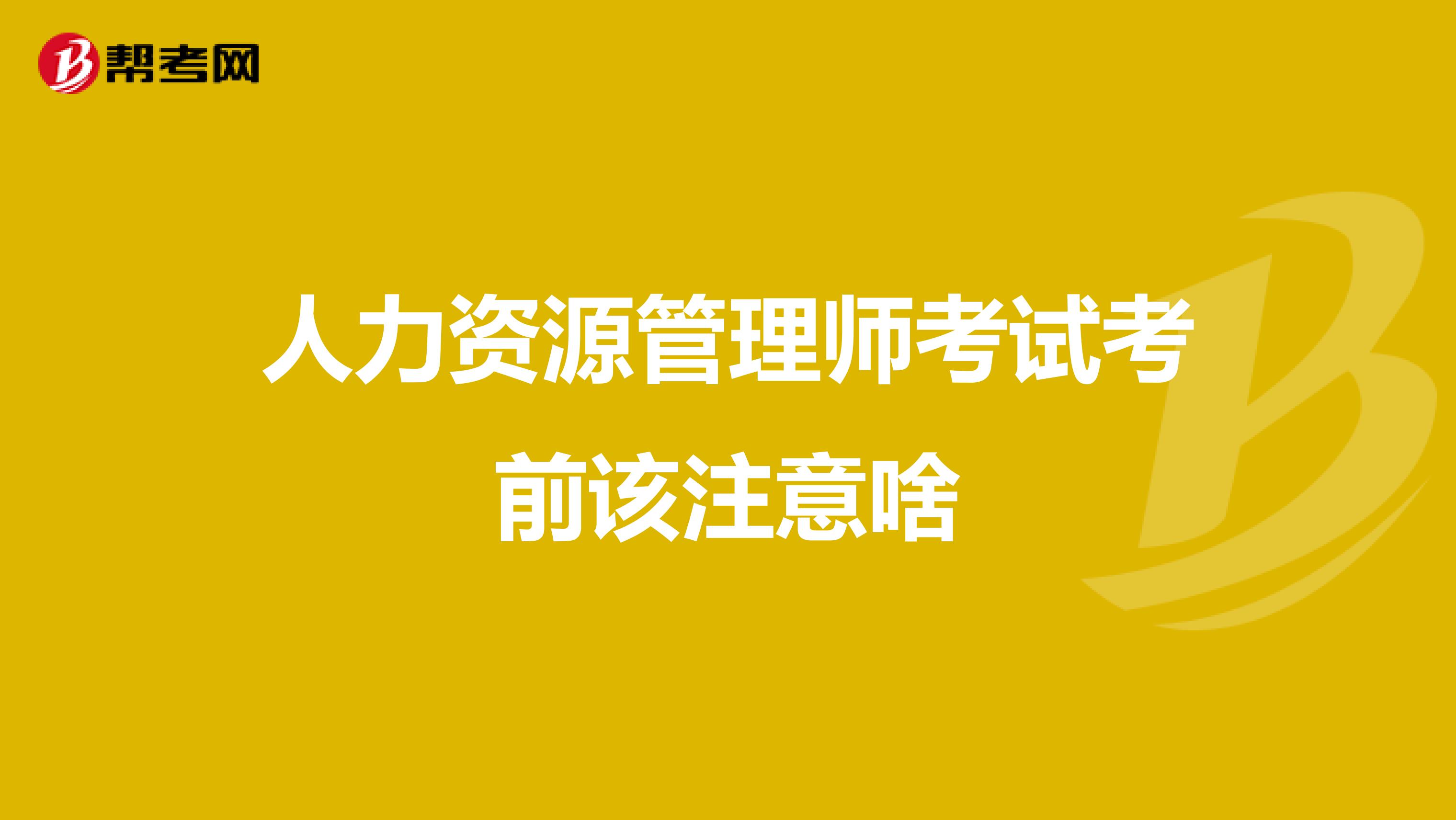 人力资源管理师考试考前该注意啥