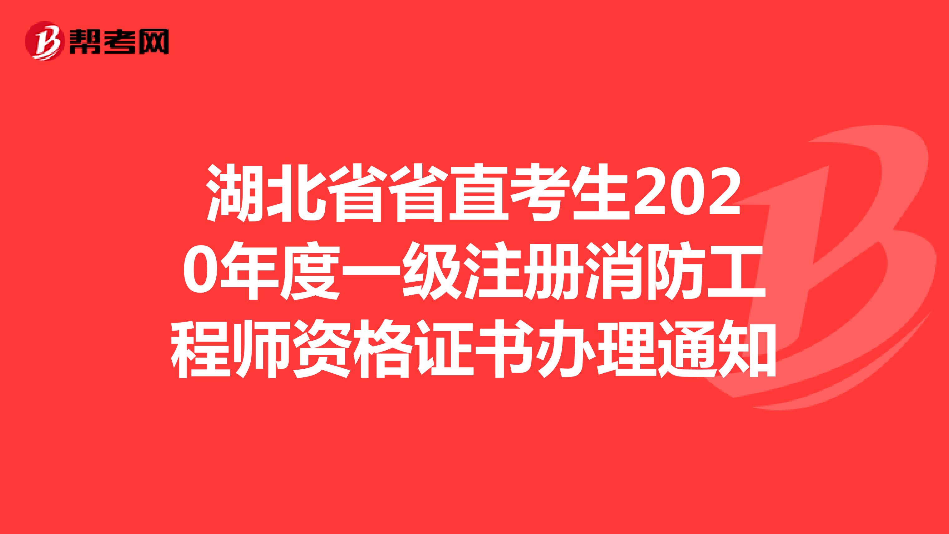 湖北省省直考生2020年度一级注册消防工程师资格证书办理通知