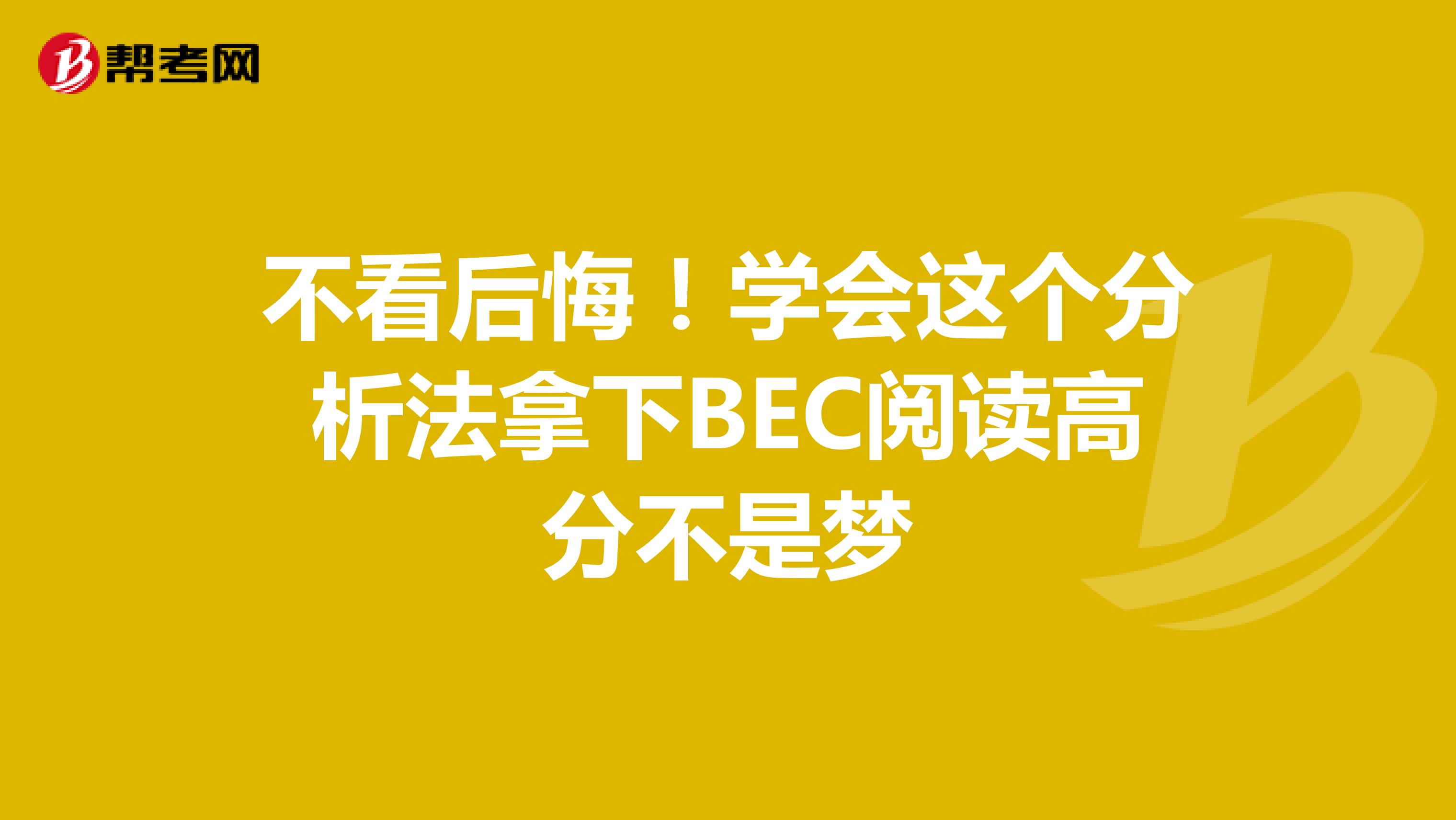 不看后悔！学会这个分析法拿下BEC阅读高分不是梦