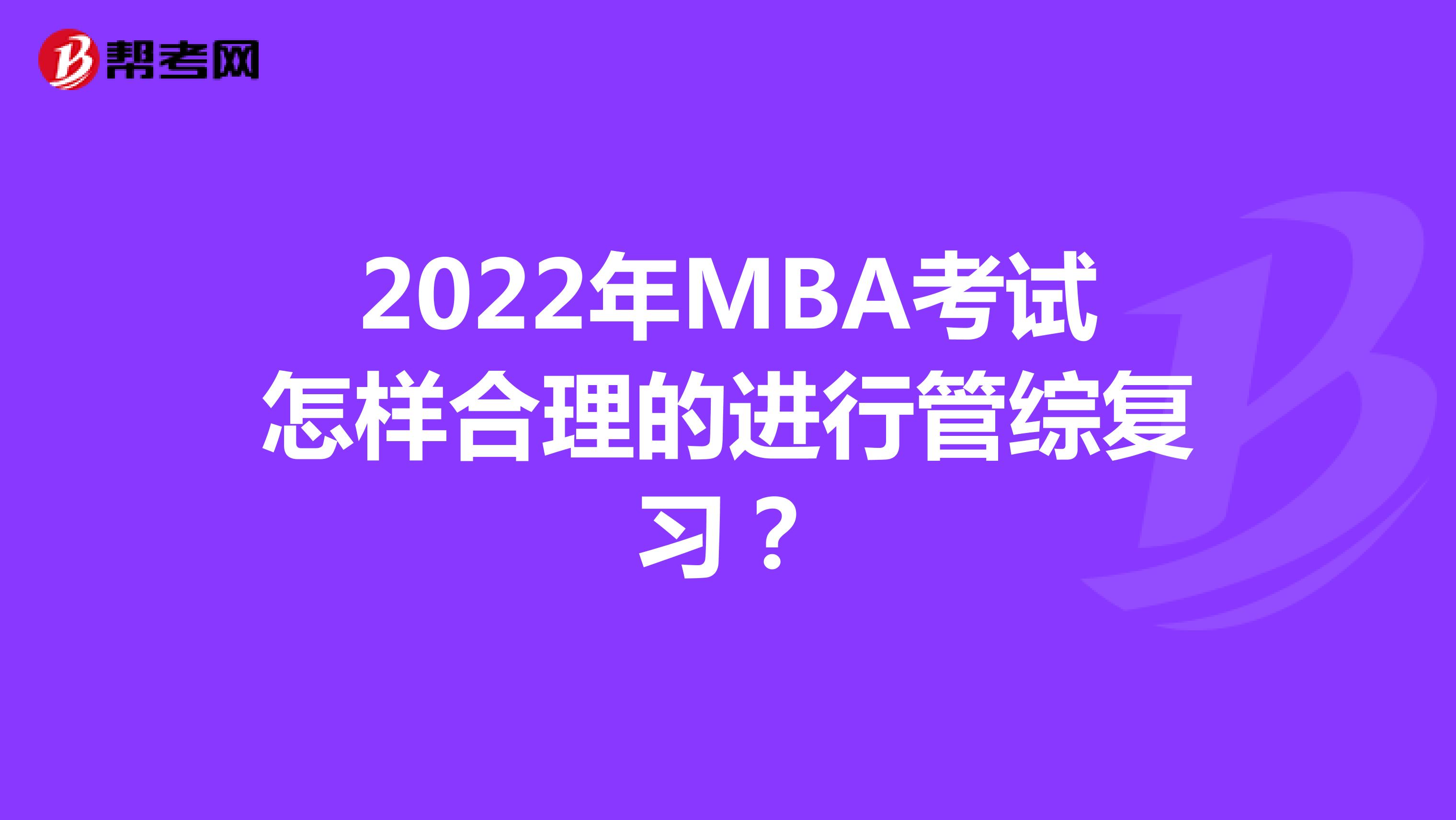 2022年MBA考试怎样合理的进行管综复习？