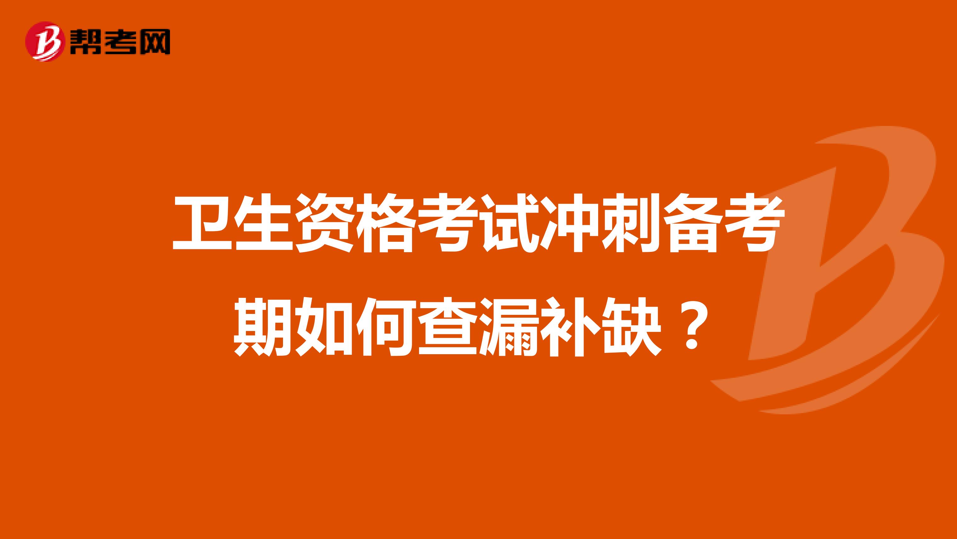 卫生资格考试冲刺备考期如何查漏补缺?