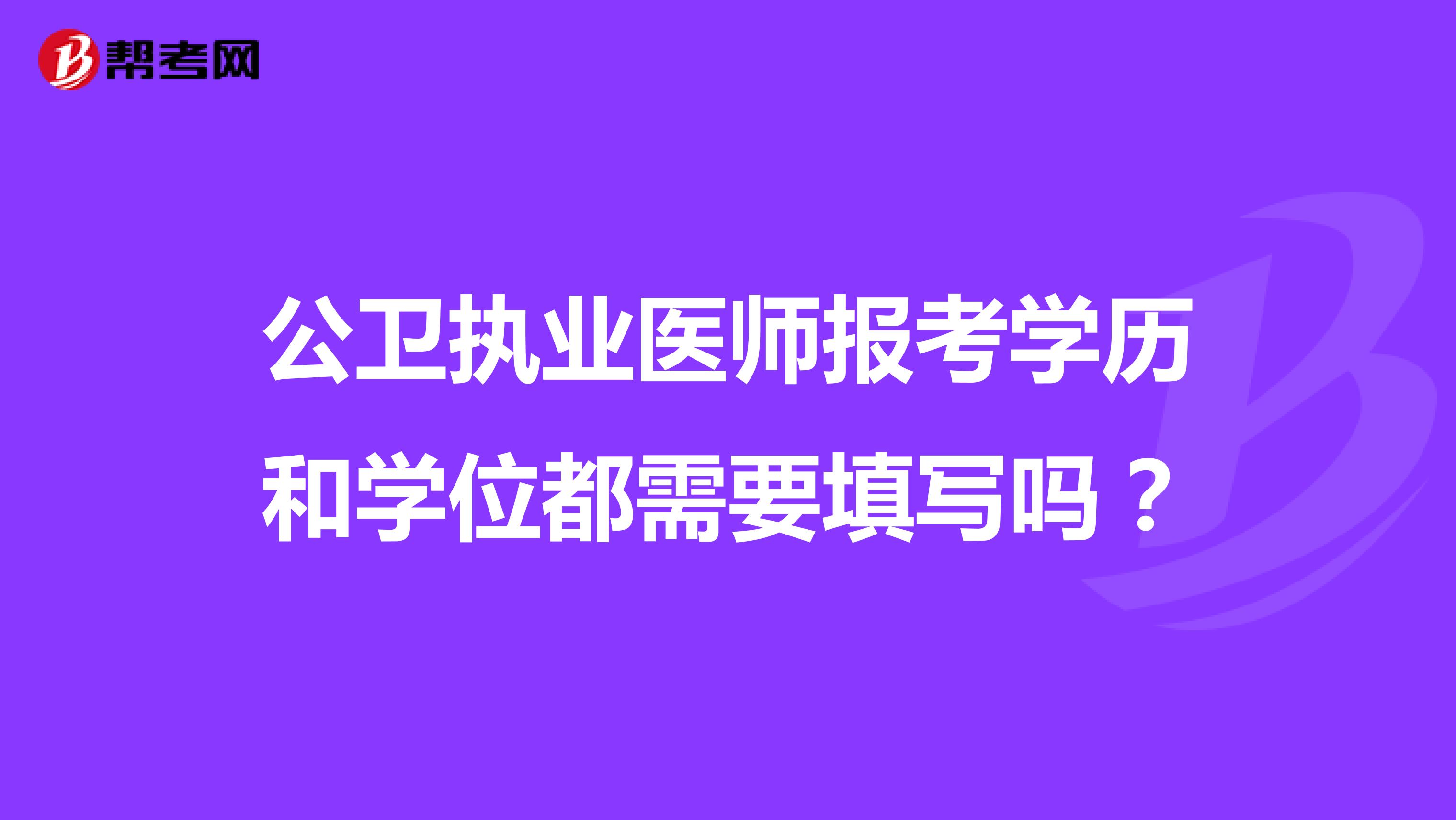 公卫执业医师报考学历和学位都需要填写吗?
