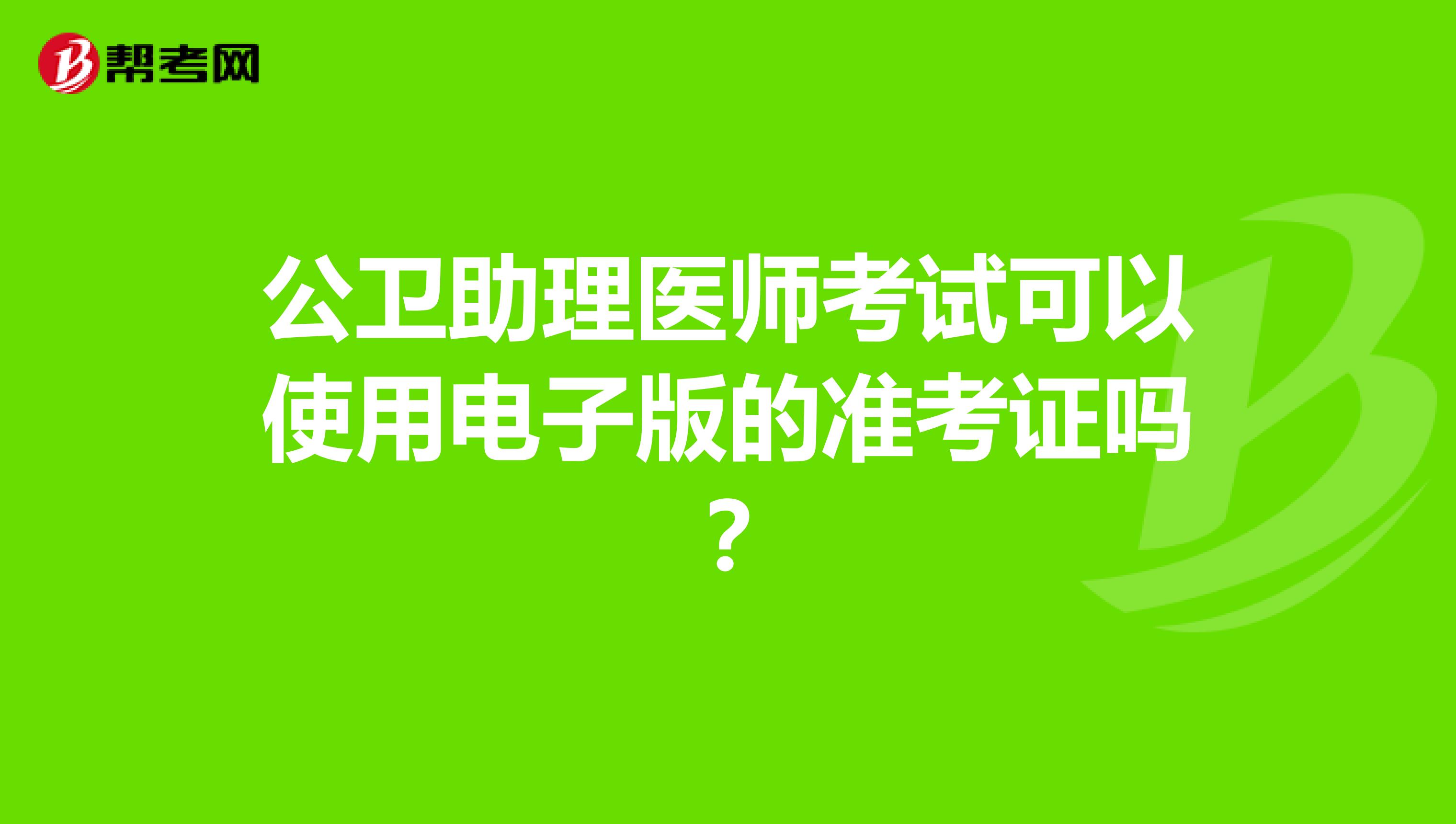 公衛(wèi)助理醫(yī)師考試可以使用電子版的準考證嗎？