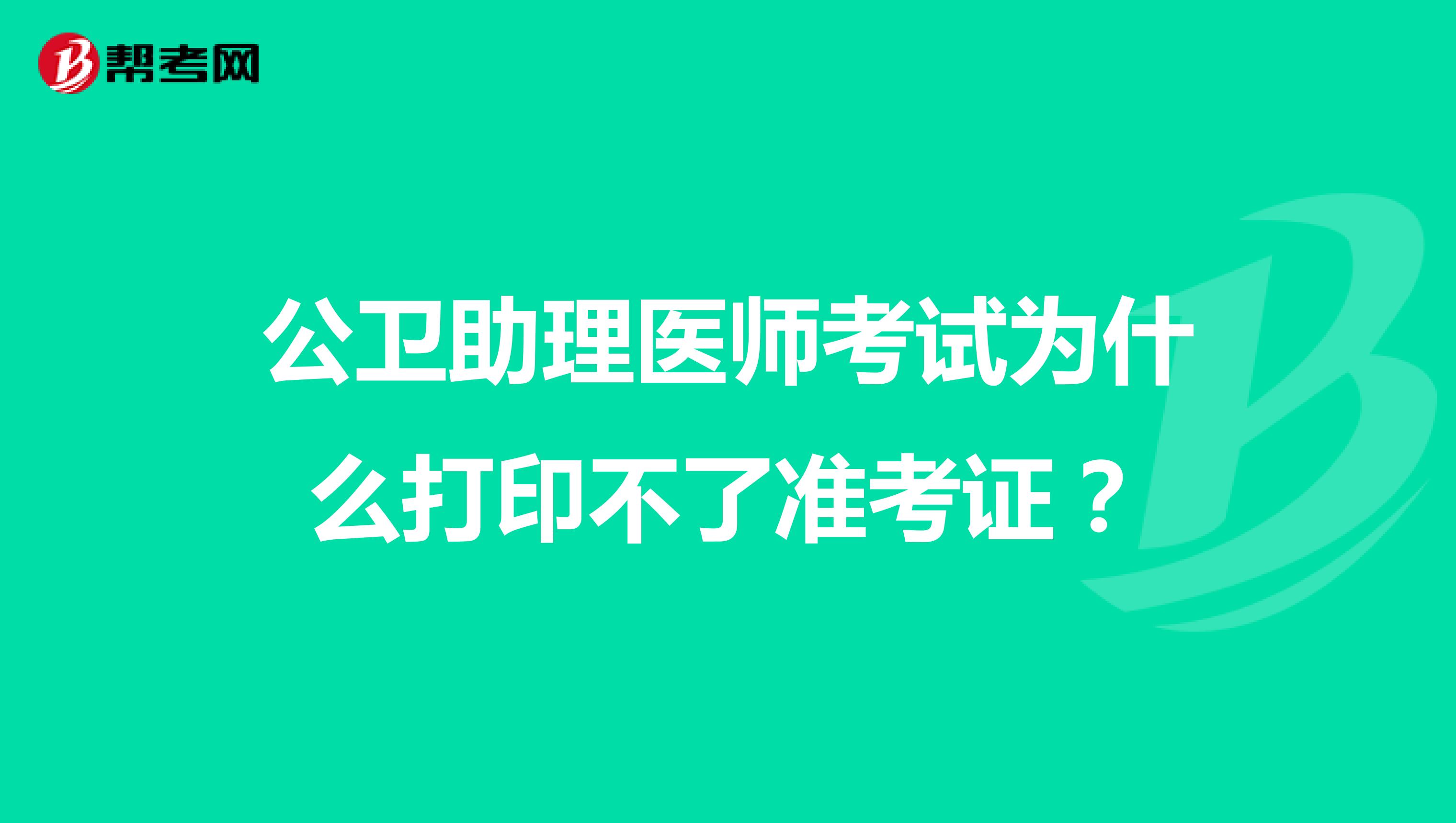 公卫助理医师考试为什么打印不了准考证?