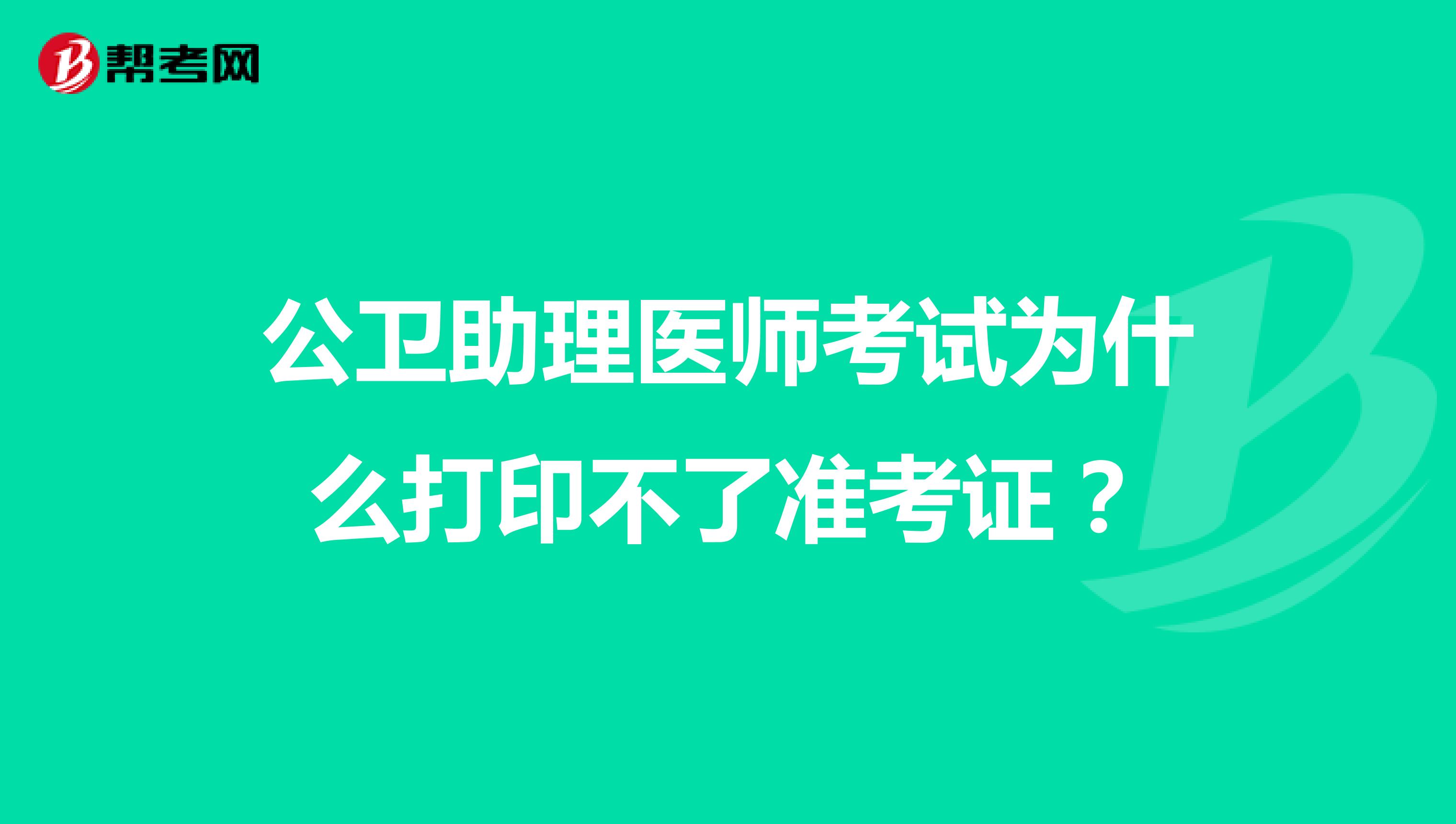 公卫助理医师考试为什么打印不了准考证？