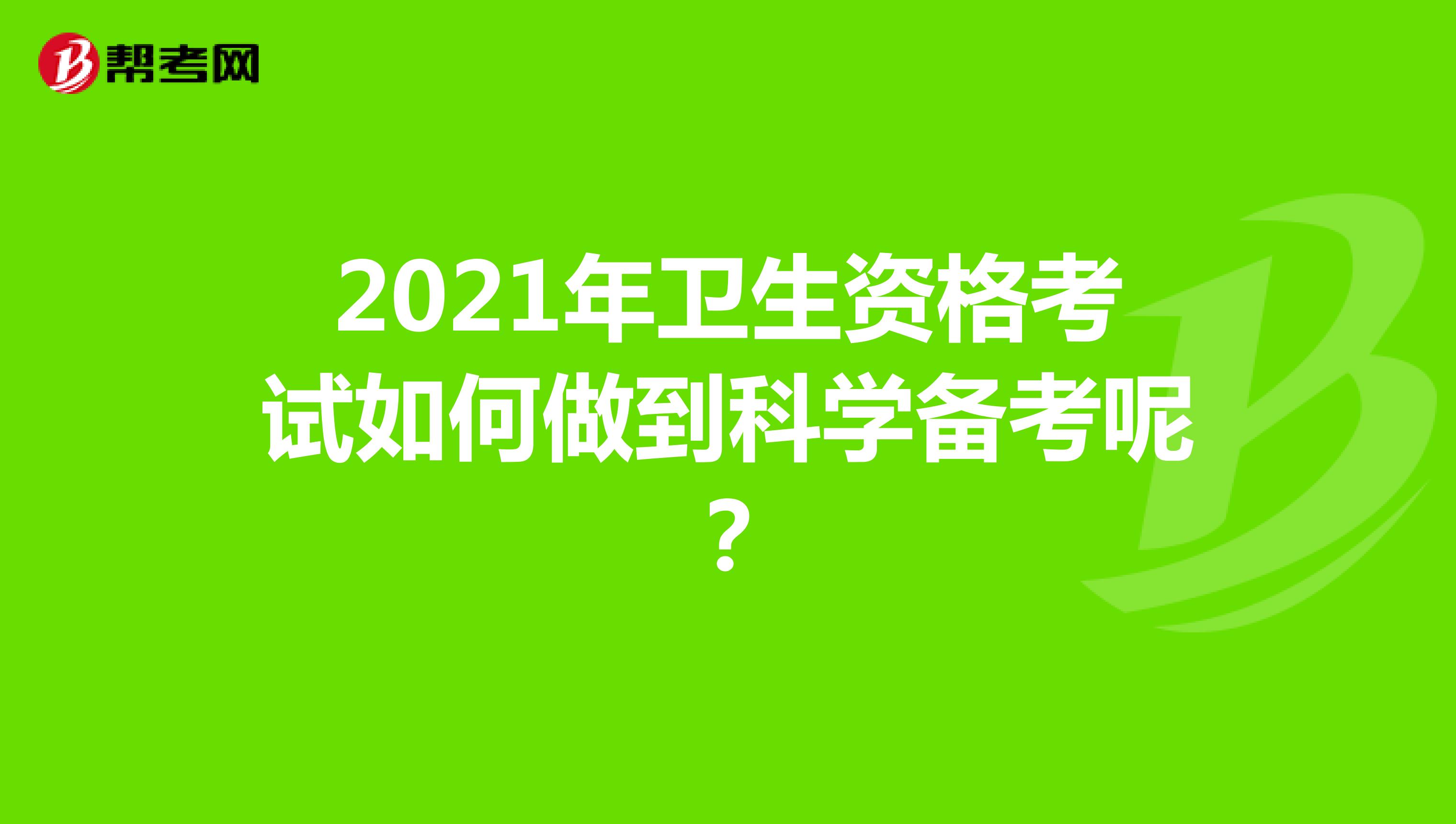 2021年卫生资格考试如何做到科学备考呢?