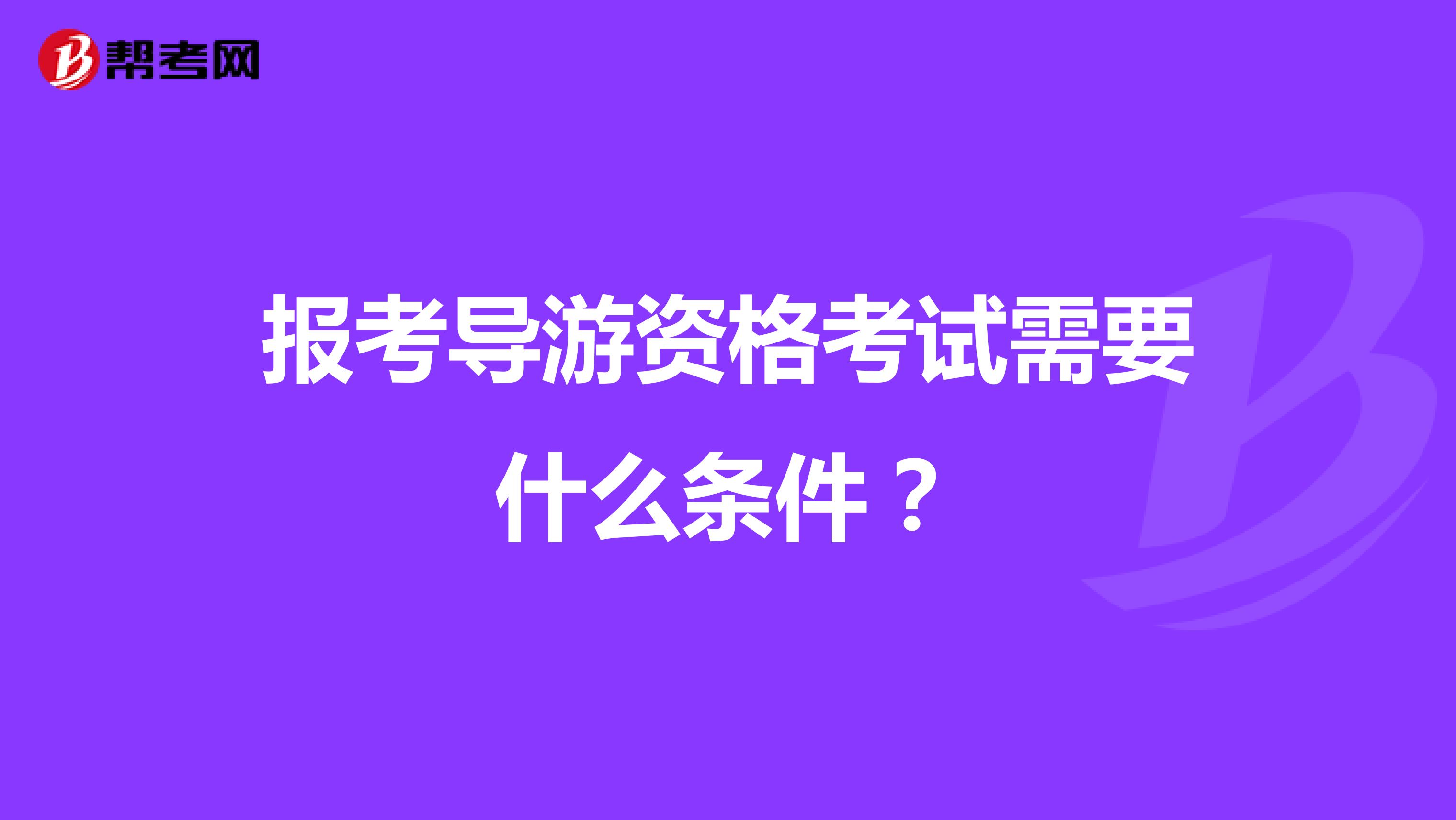 报考导游资格考试需要什么条件？