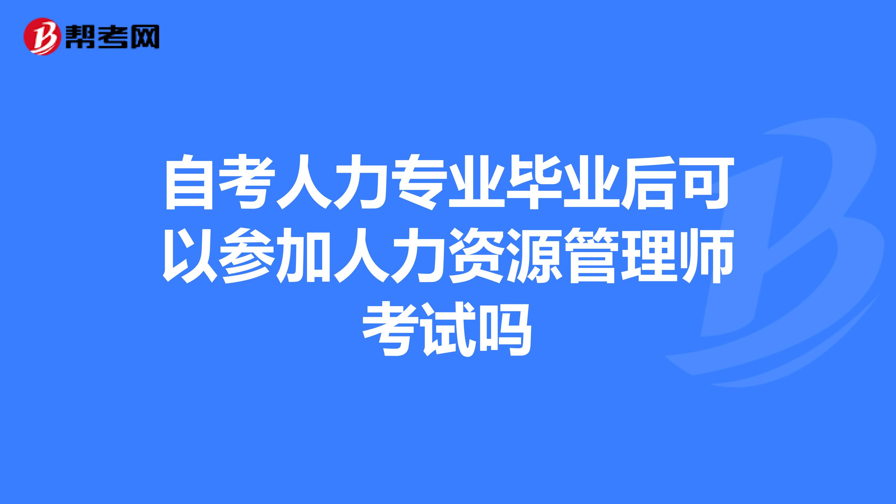 自考人力專業(yè)畢業(yè)后可以參加人力資源管理師考試嗎