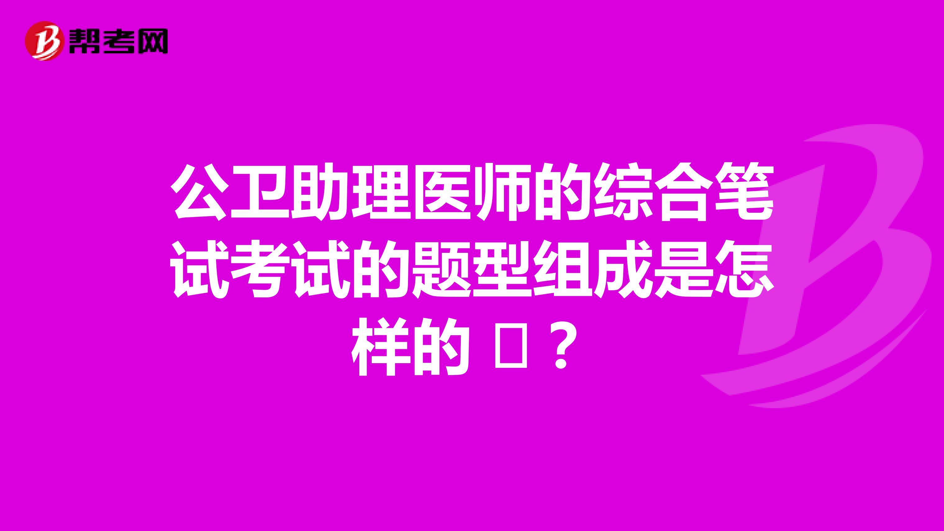 公卫助理医师的综合笔试考试的题型组成是怎样的 ​？