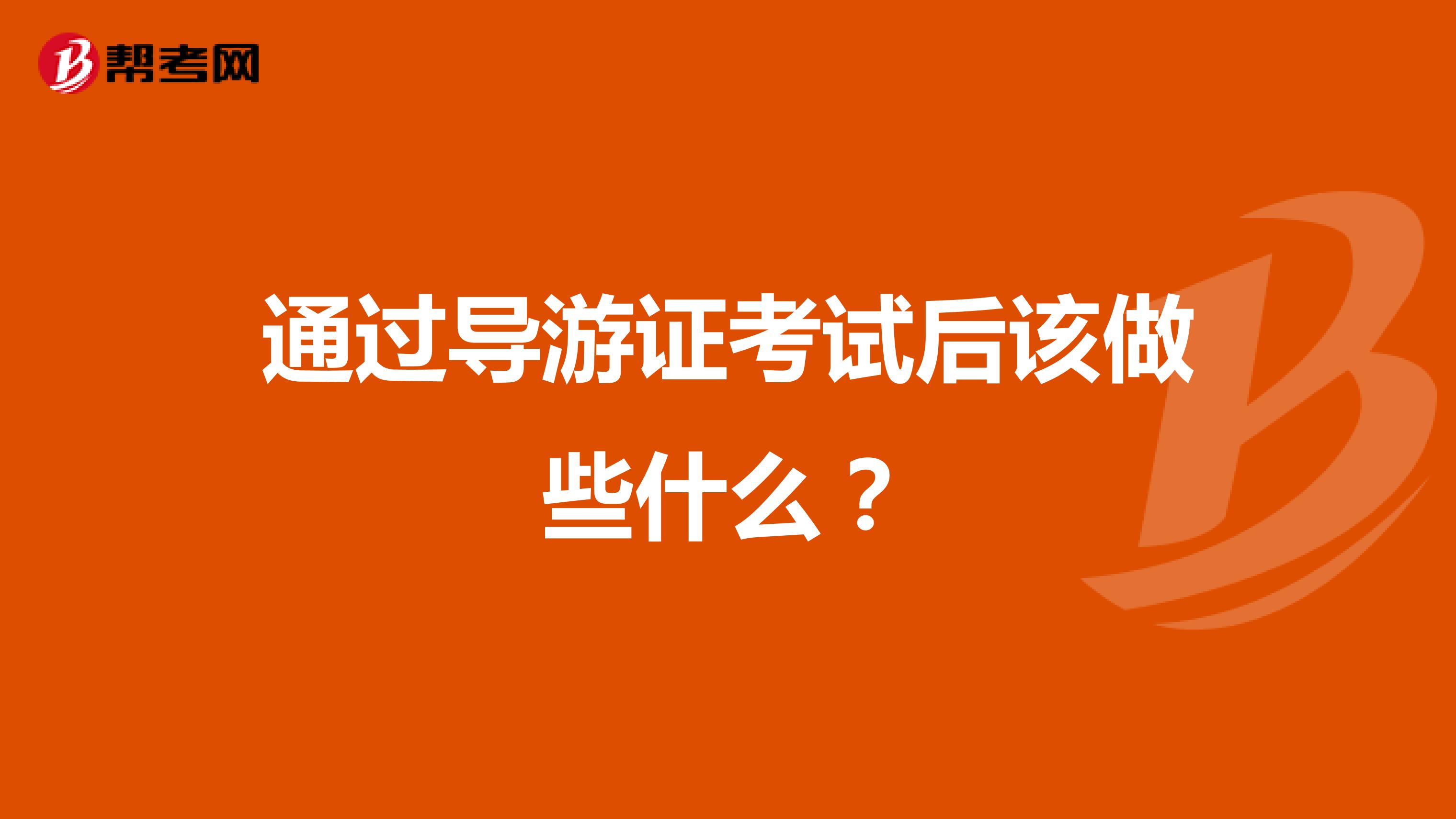 通過導(dǎo)游證考試后該做些什么？