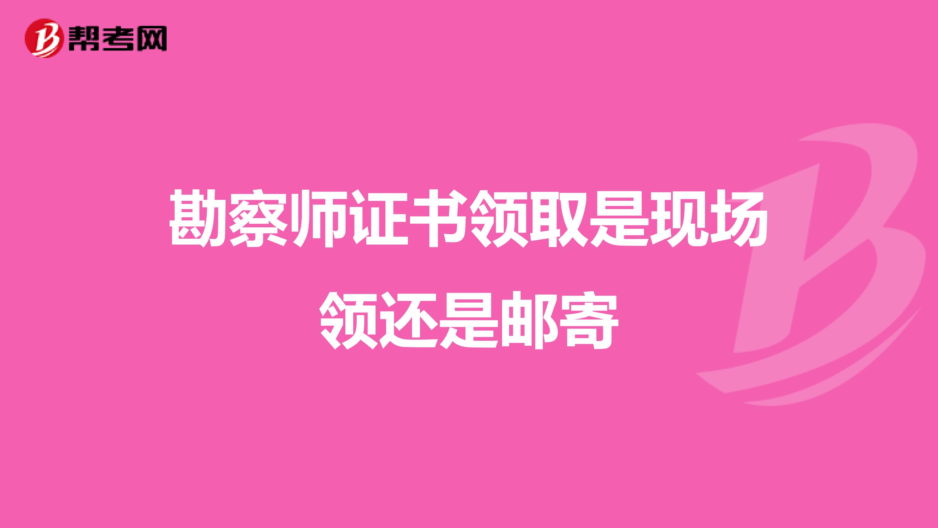 勘察师证书领取是现场领还是邮寄