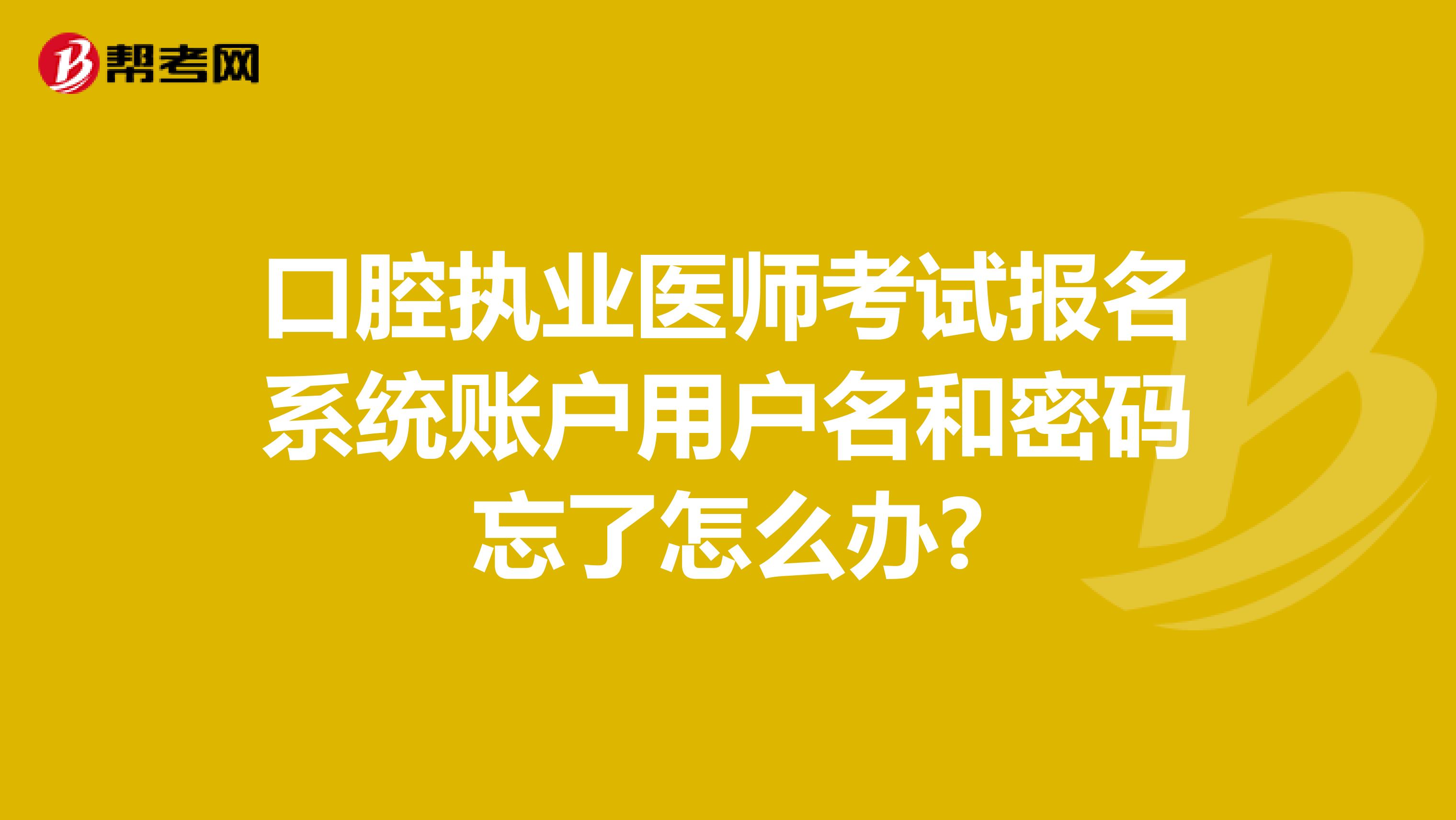 口腔执业医师考试报名系统账户用户名和密码忘了怎么办?