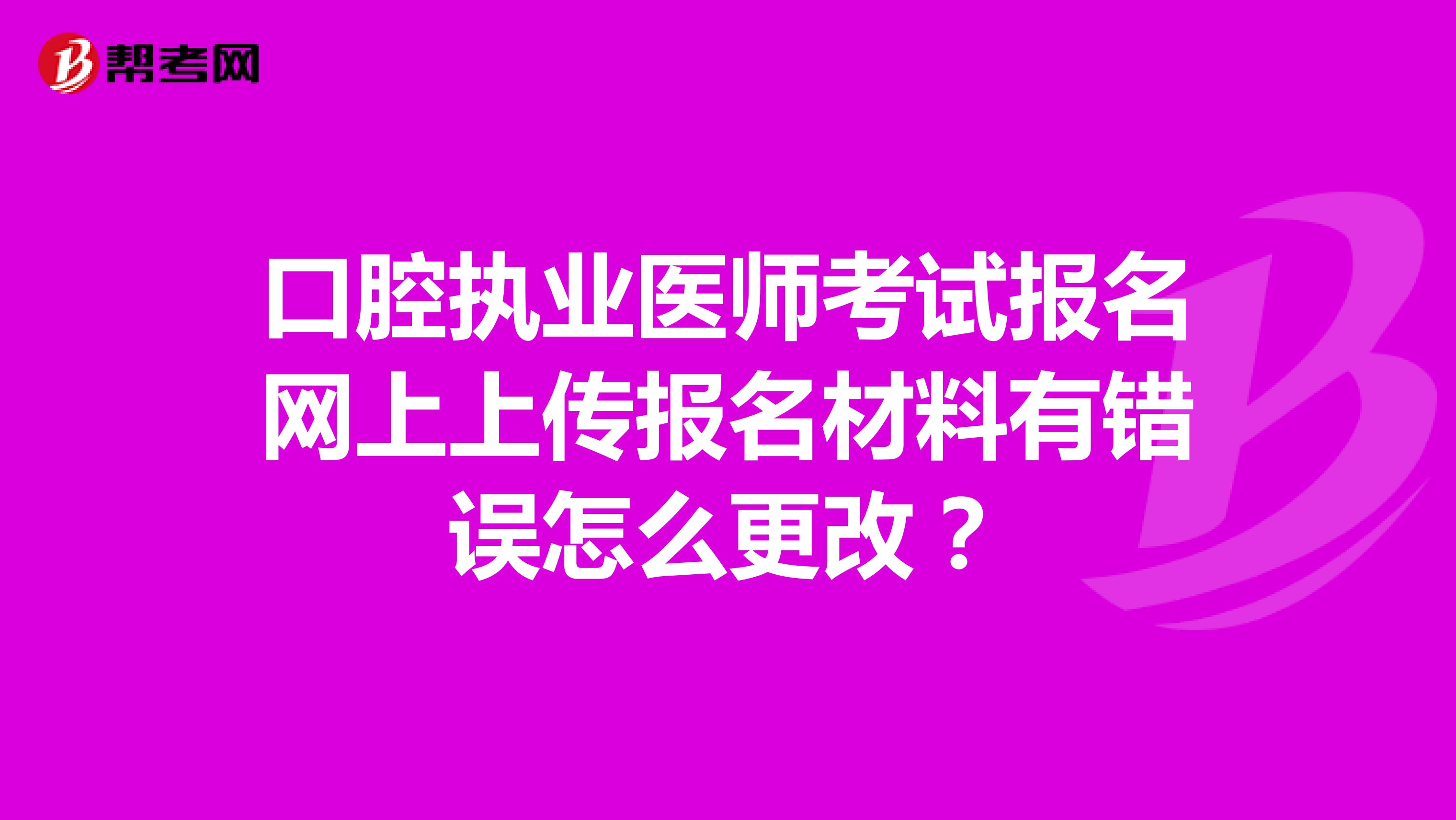 口腔执业医师考试报名网上上传报名材料有错误怎么更改?