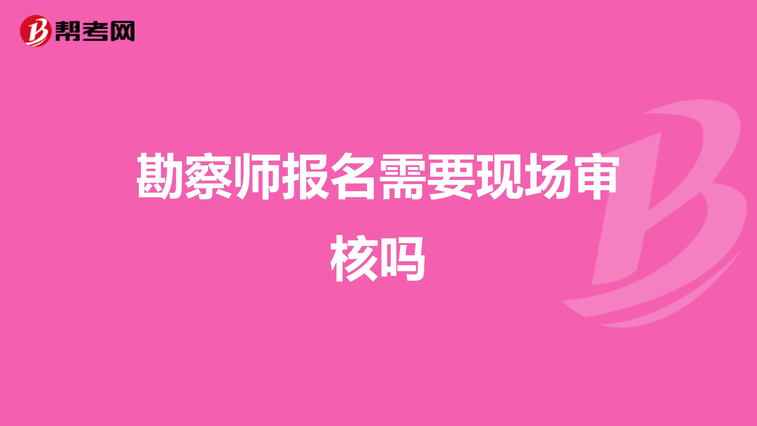勘察师报名需要现场审核吗