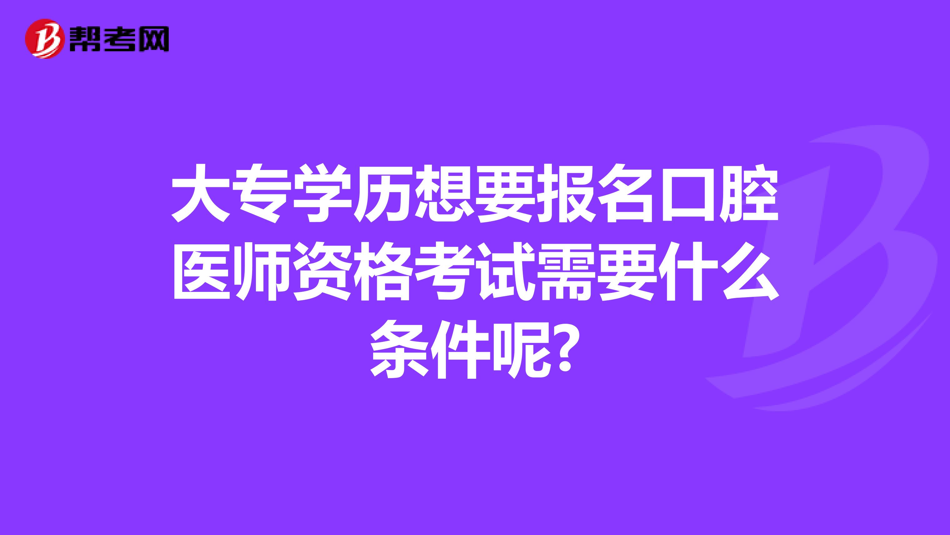 大专学历想要报名口腔医师资格考试需要什么条件呢?