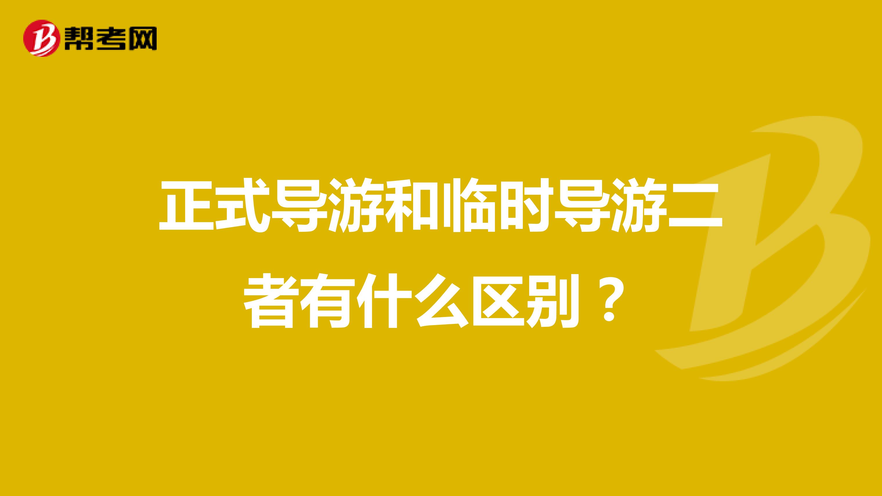 正式导游和临时导游二者有什么区别?