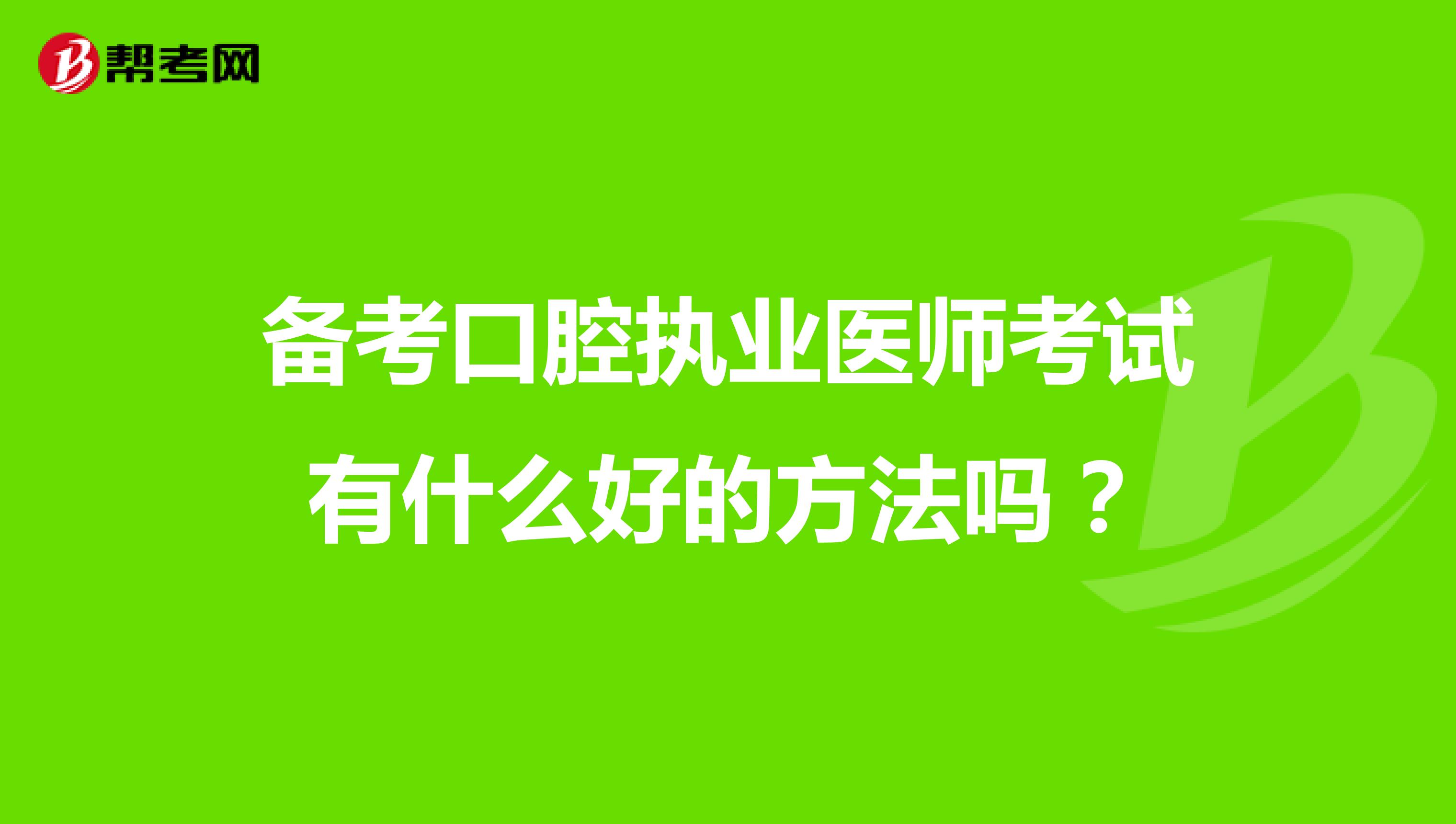 备考口腔执业医师考试有什么好的方法吗?