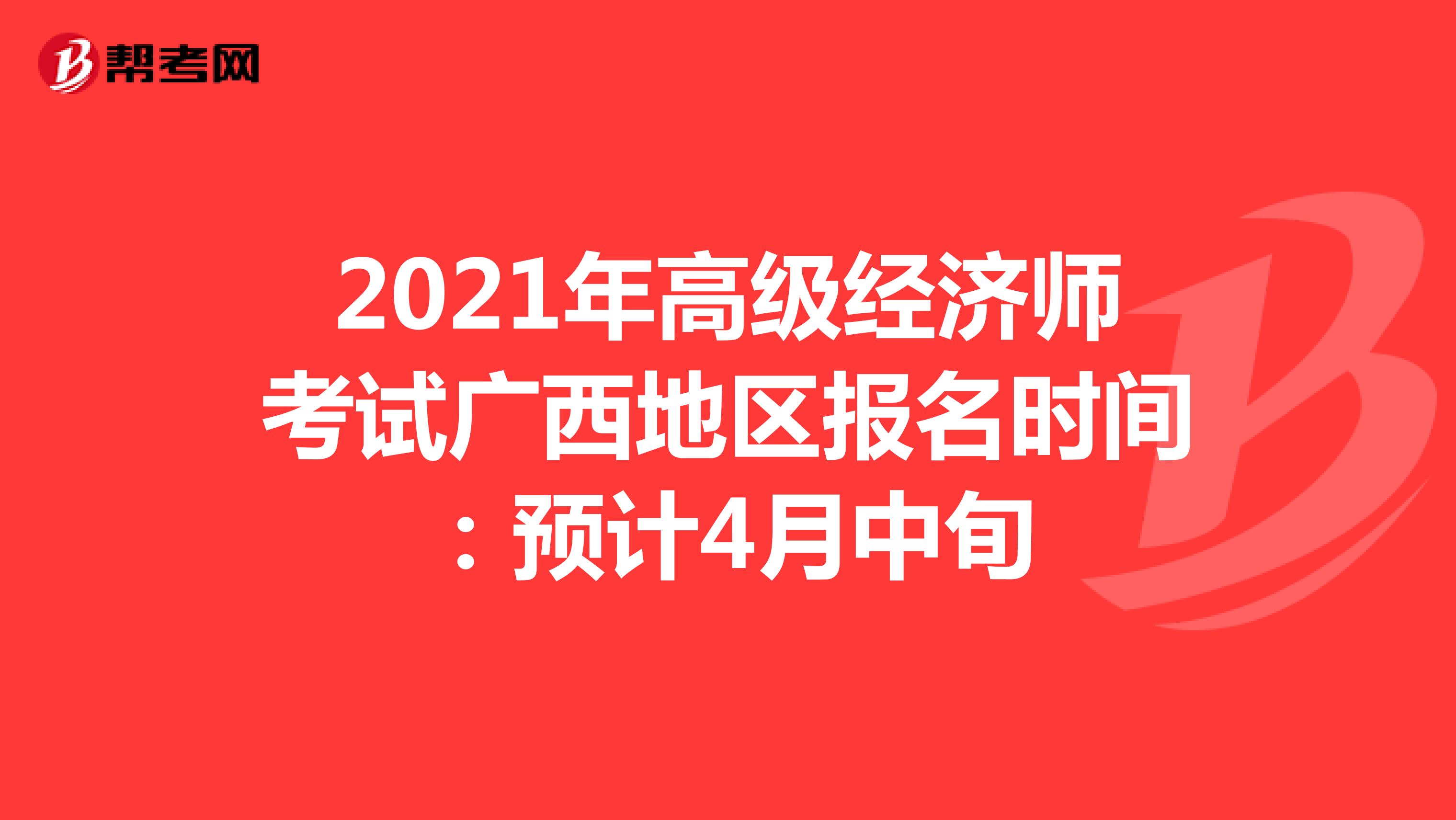 2021年高级经济师考试广西地区报名时间：预计4月中旬