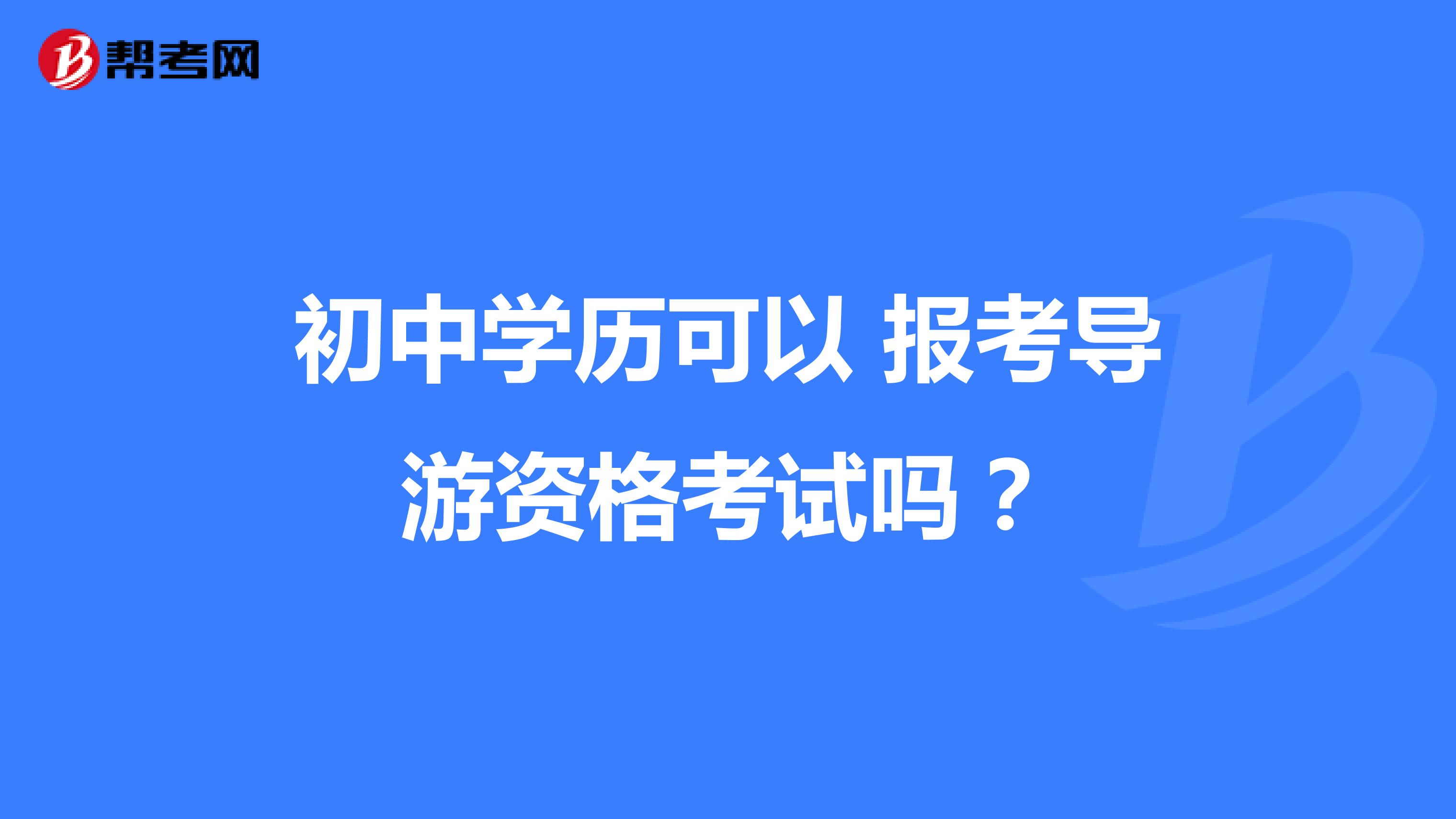 初中學(xué)歷可以 報(bào)考導(dǎo)游資格考試嗎?