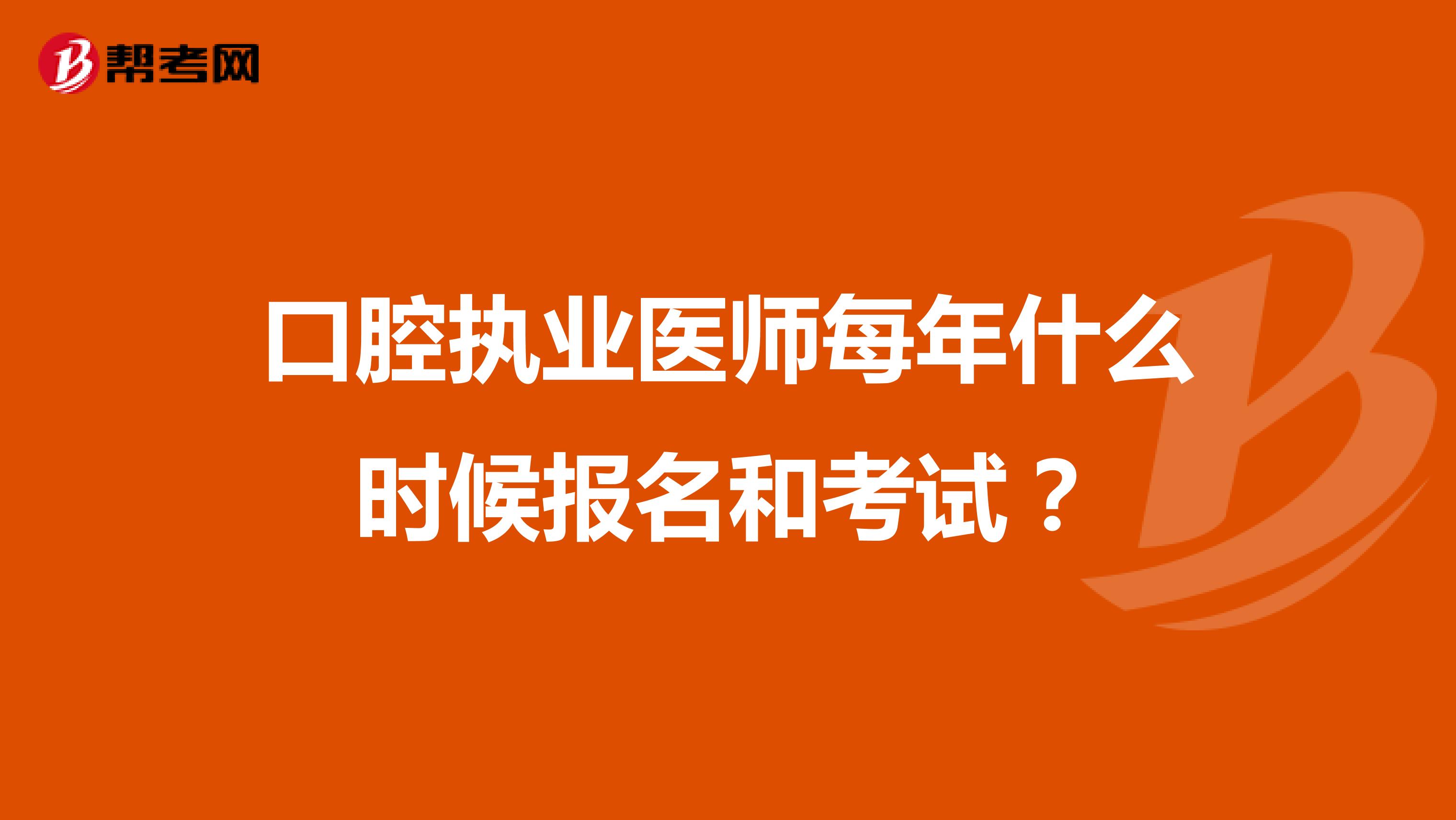 口腔执业医师每年什么时候报名和考试?
