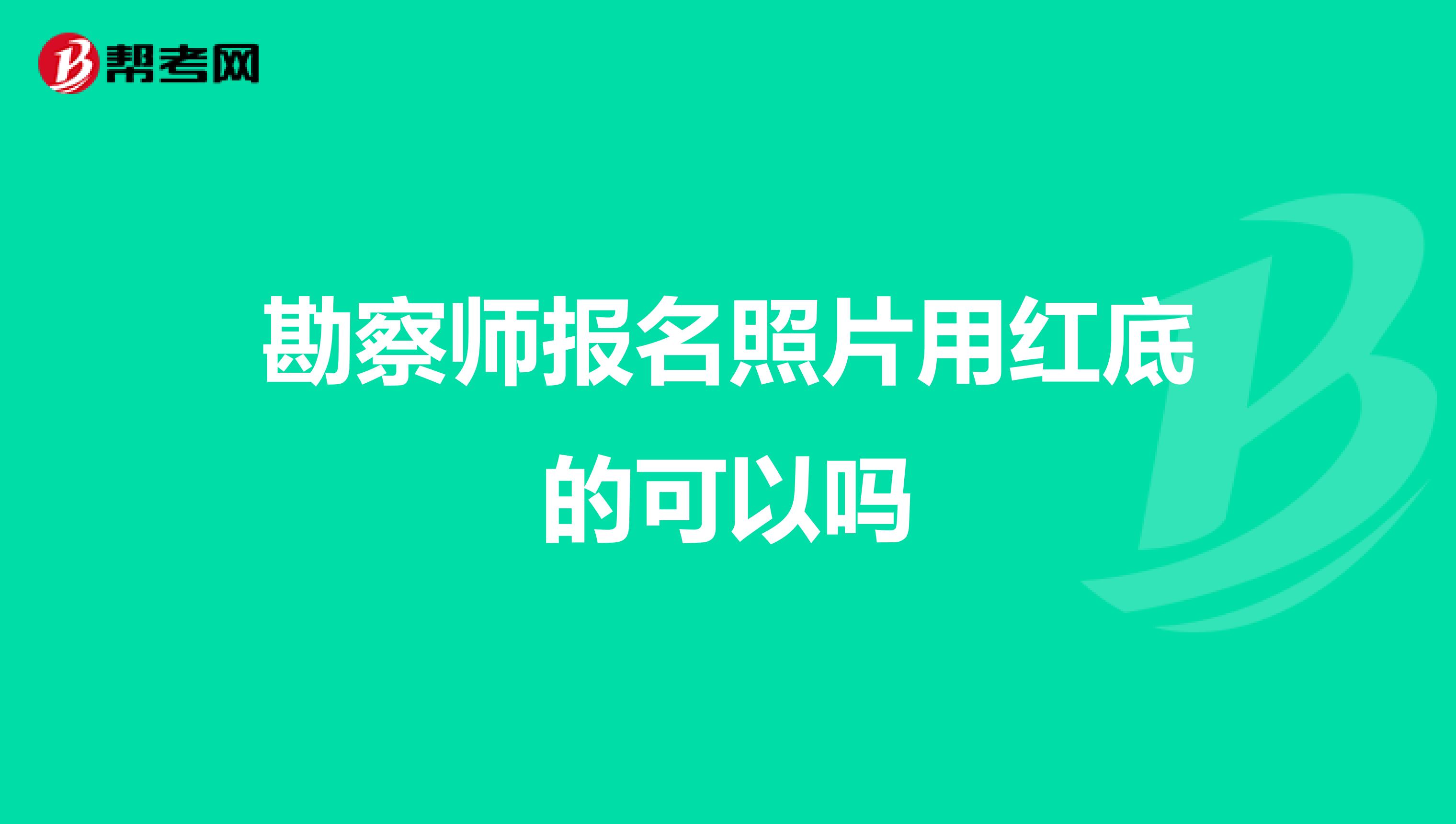 勘察师报名照片用红底的可以吗