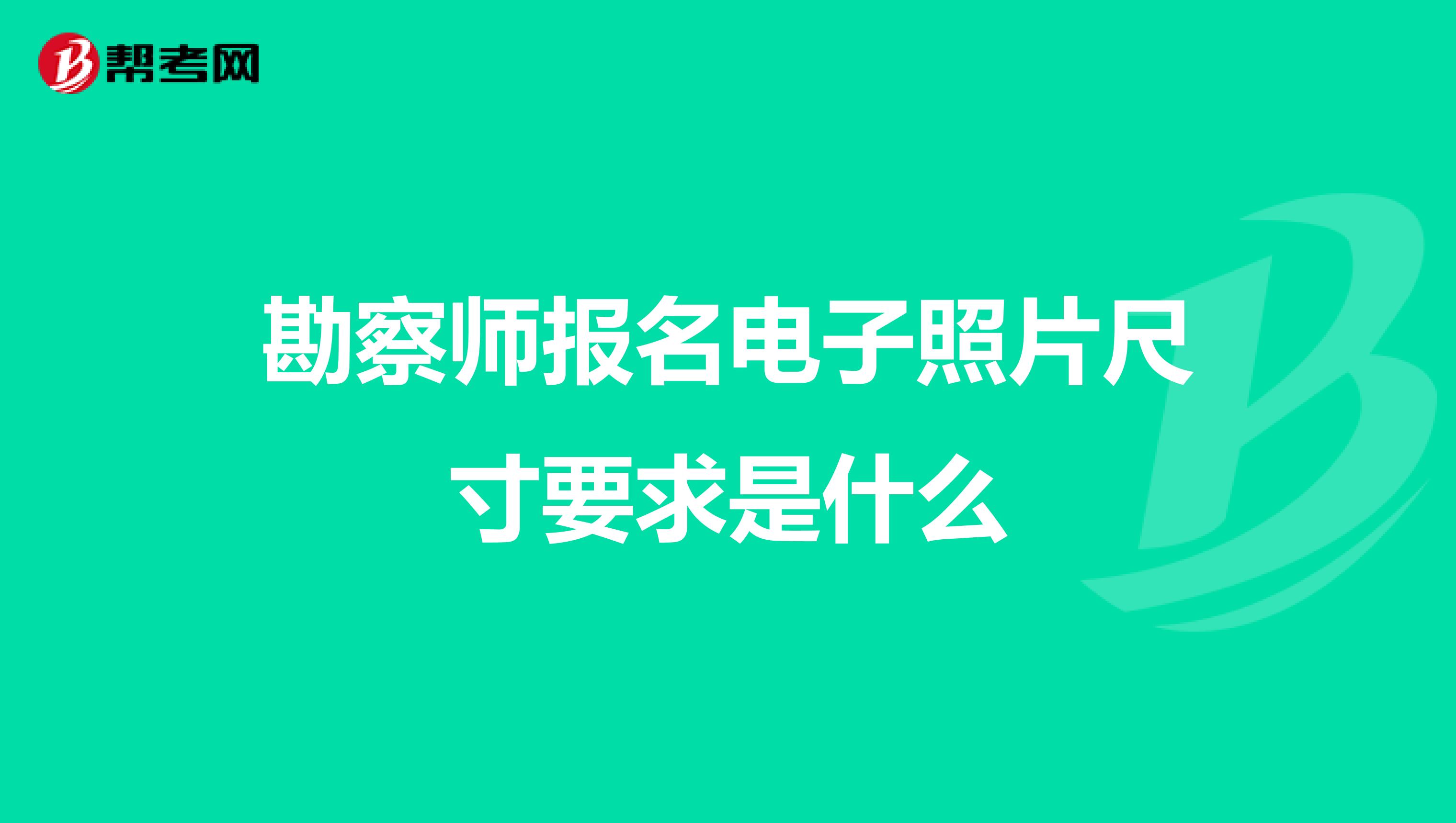 勘察师报名电子照片尺寸要求是什么