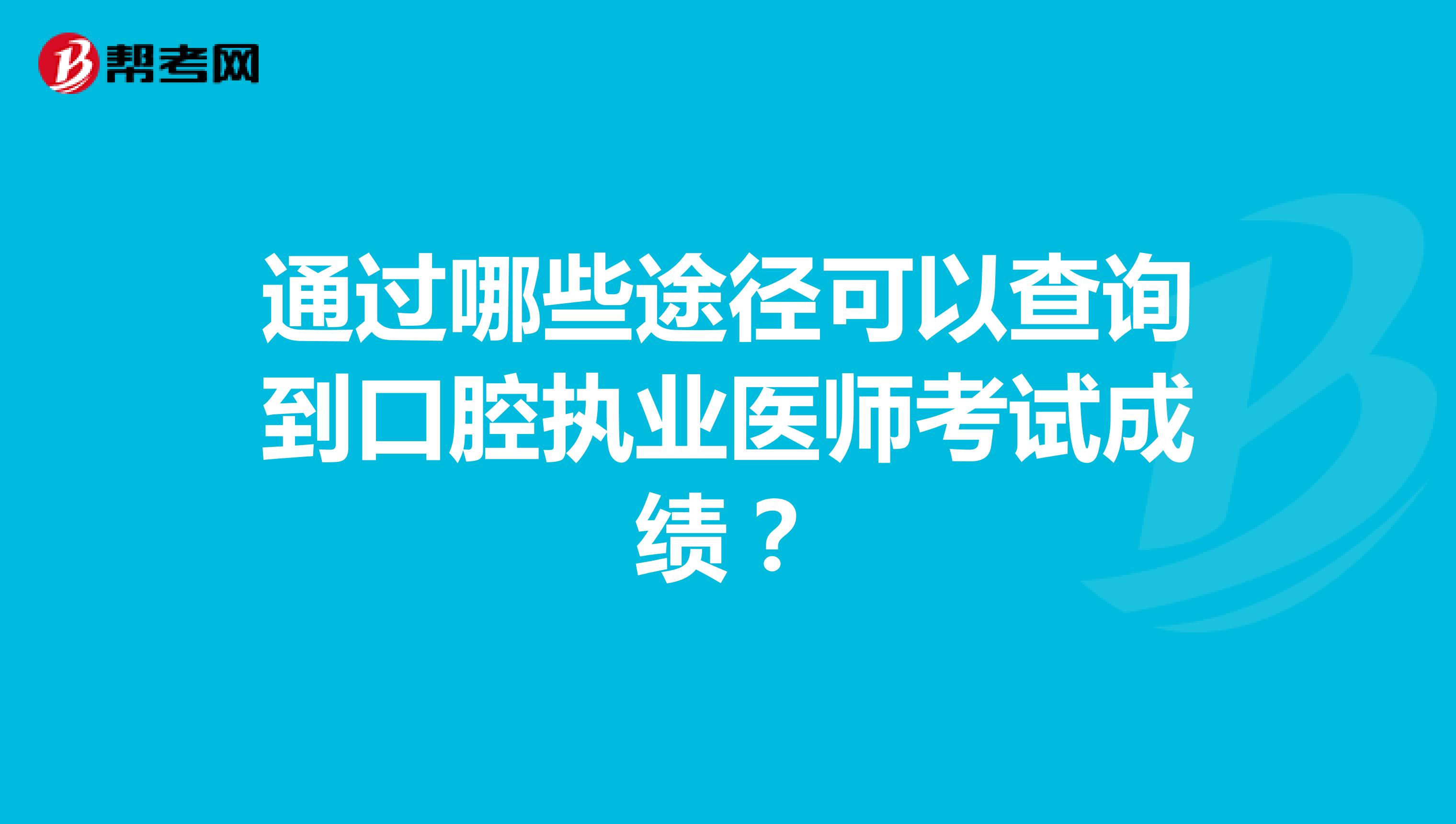 通過哪些途徑可以查詢到口腔執業醫師考試成績？