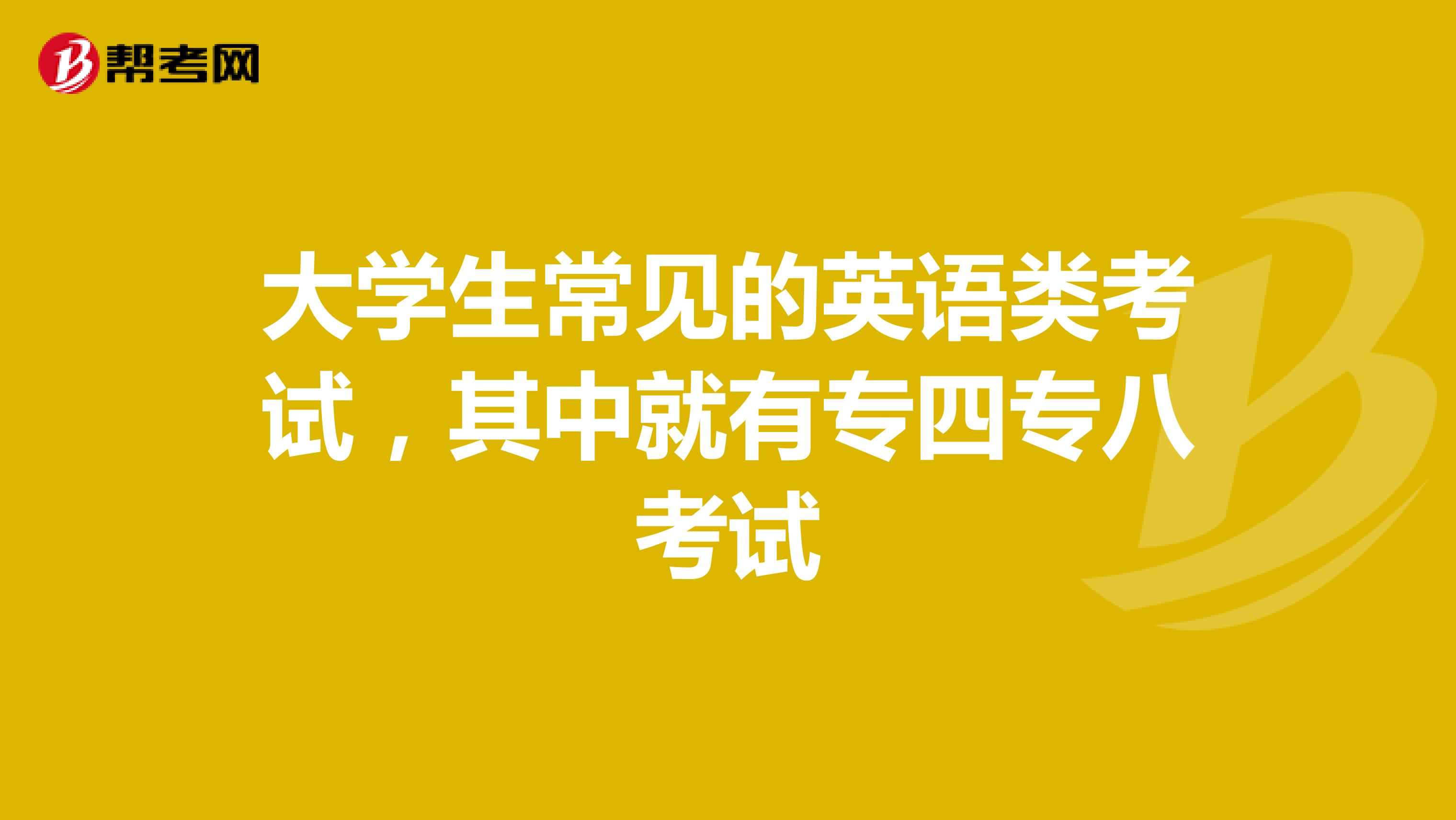 大学生常见的英语类考试，其中就有专四专八考试