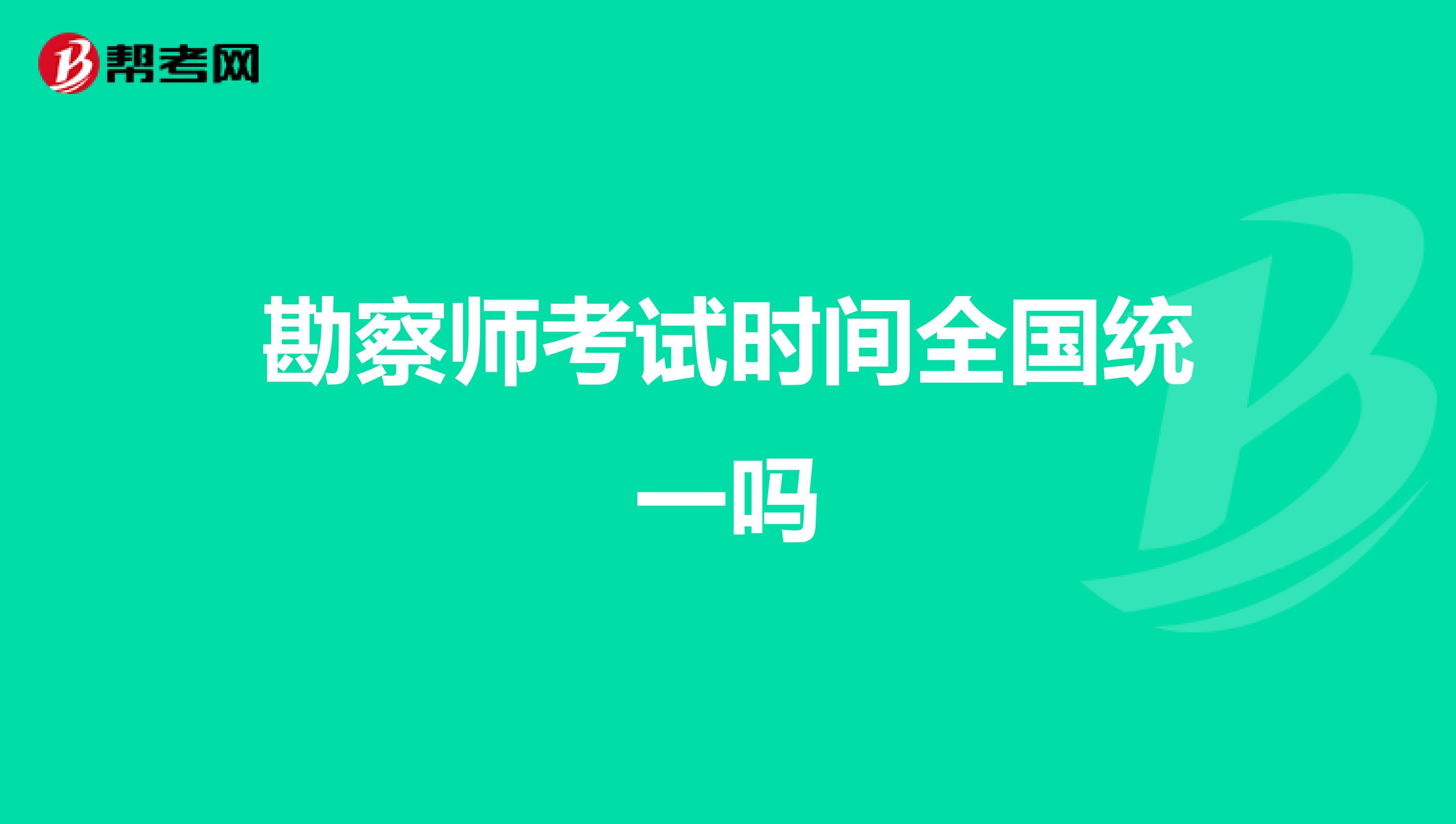 勘察师考试时间全国统一吗