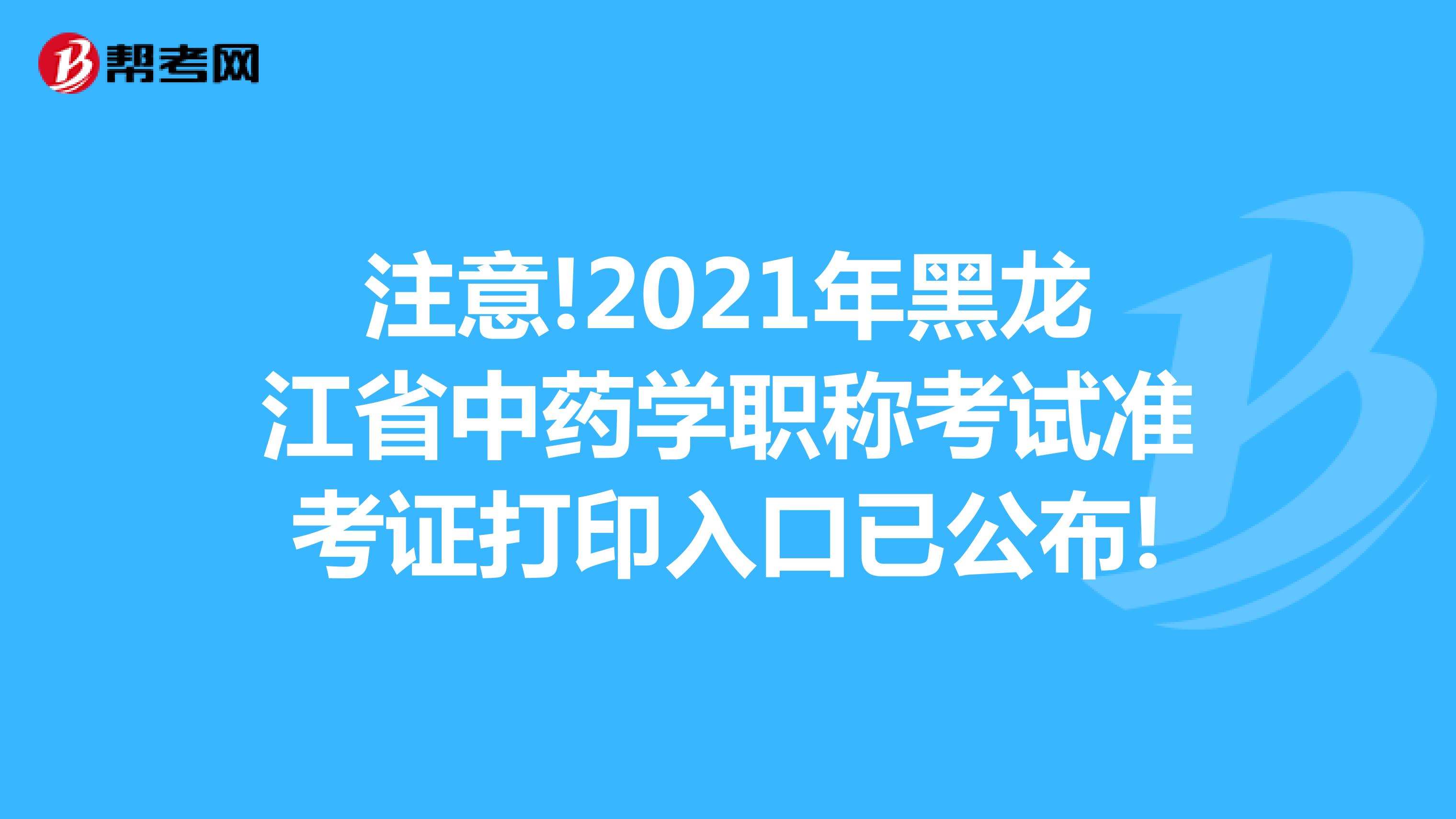 注意!2021年黑龙江省中药学职称考试准考证打印入口已公布!