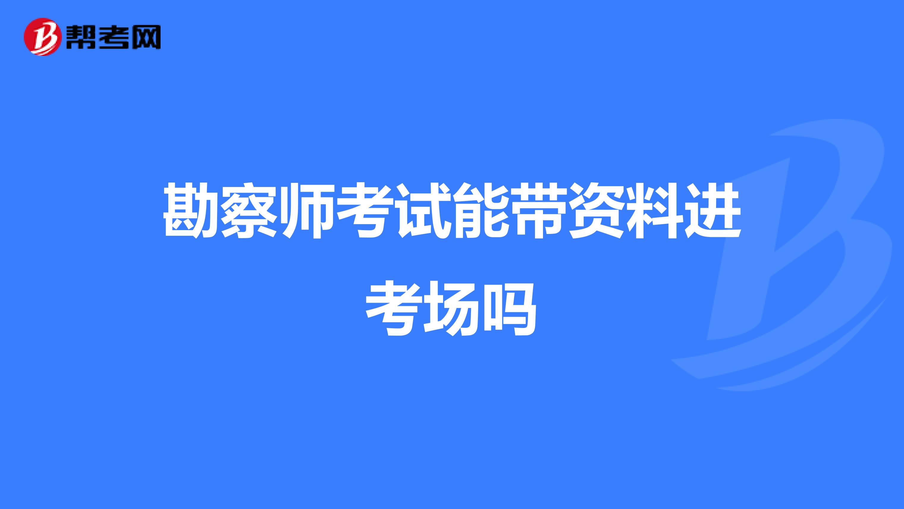 勘察师考试能带资料进考场吗