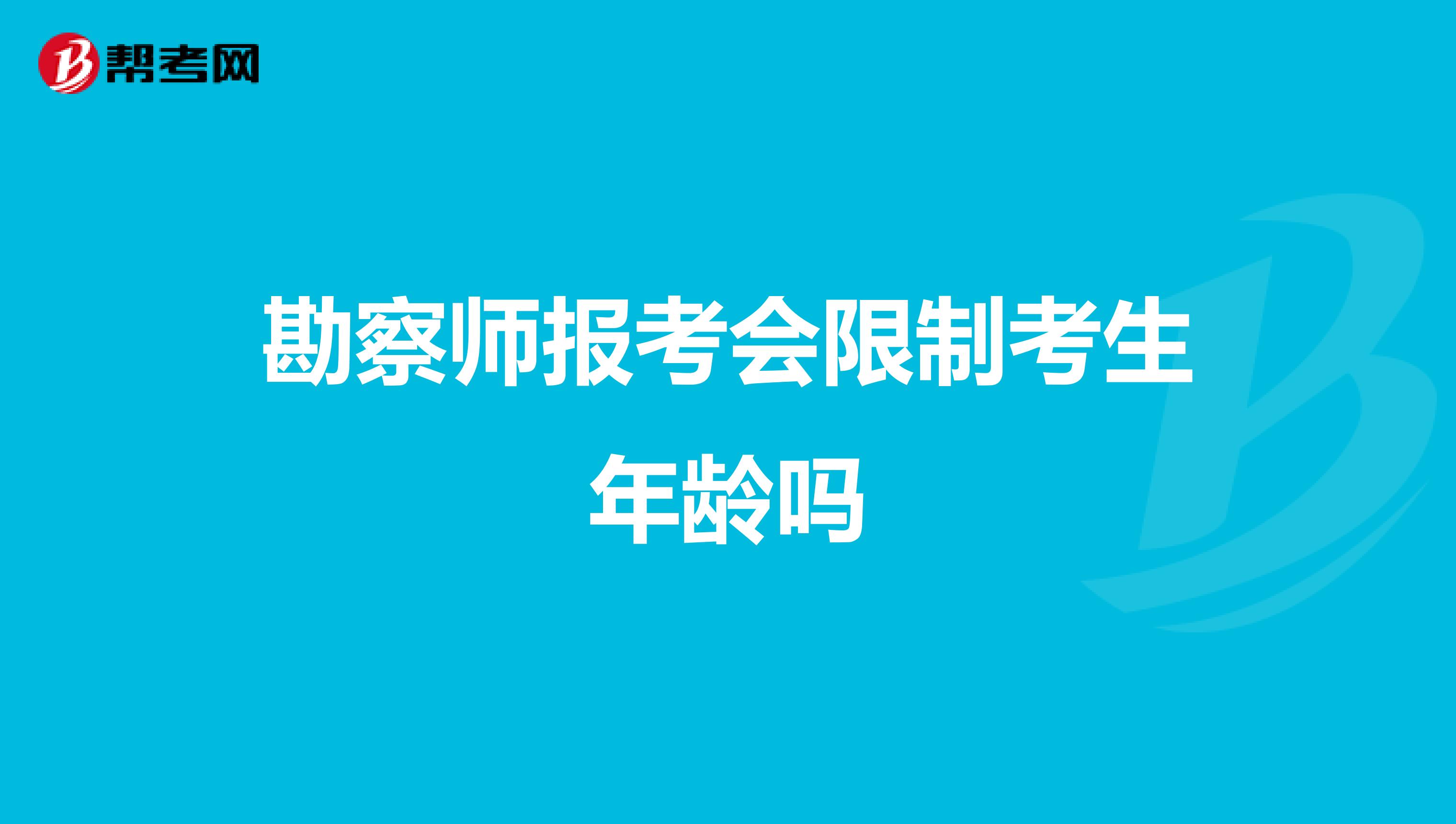 勘察师报考会限制考生年龄吗