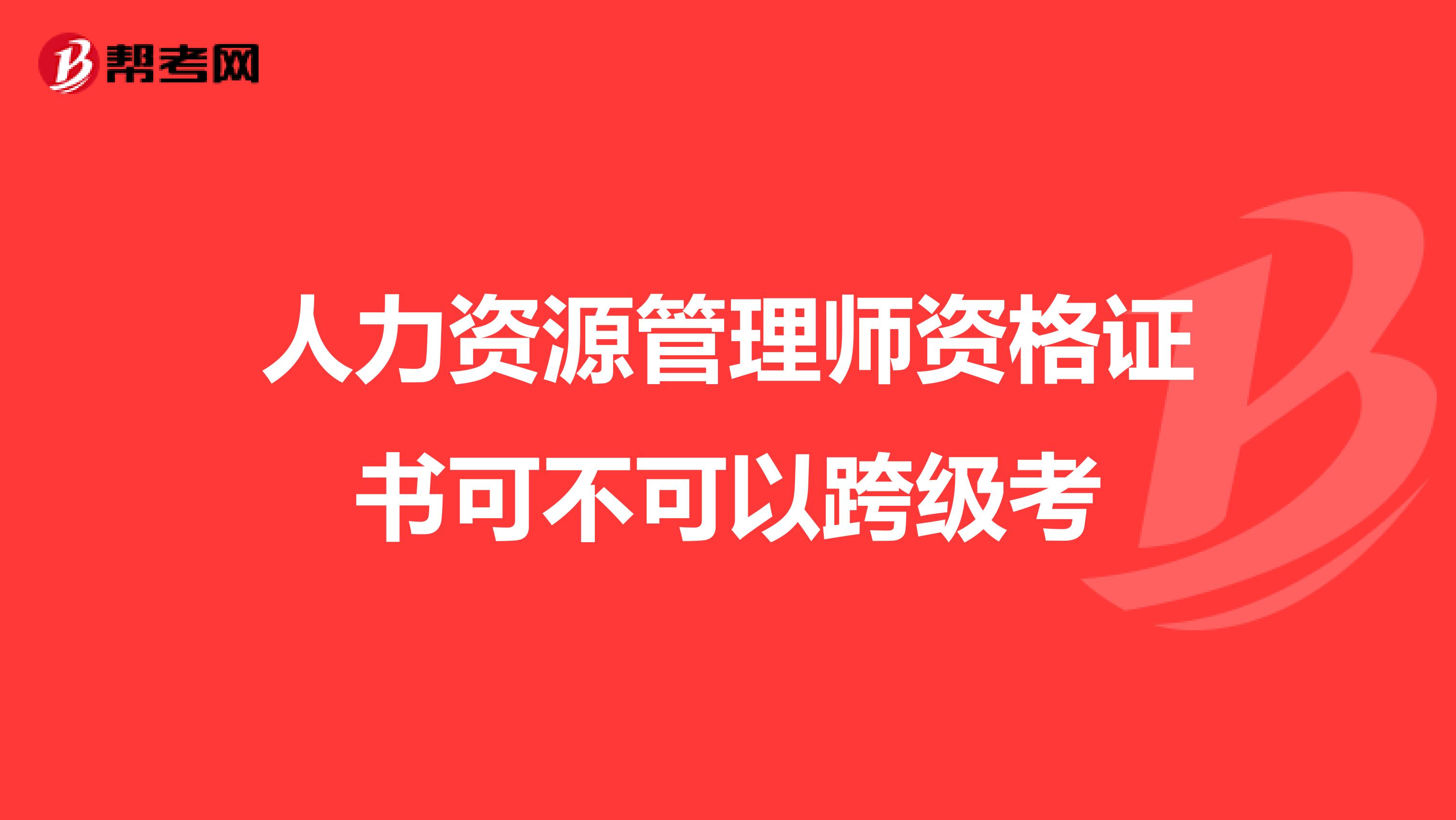 人力资源管理师资格证书可不可以跨级考