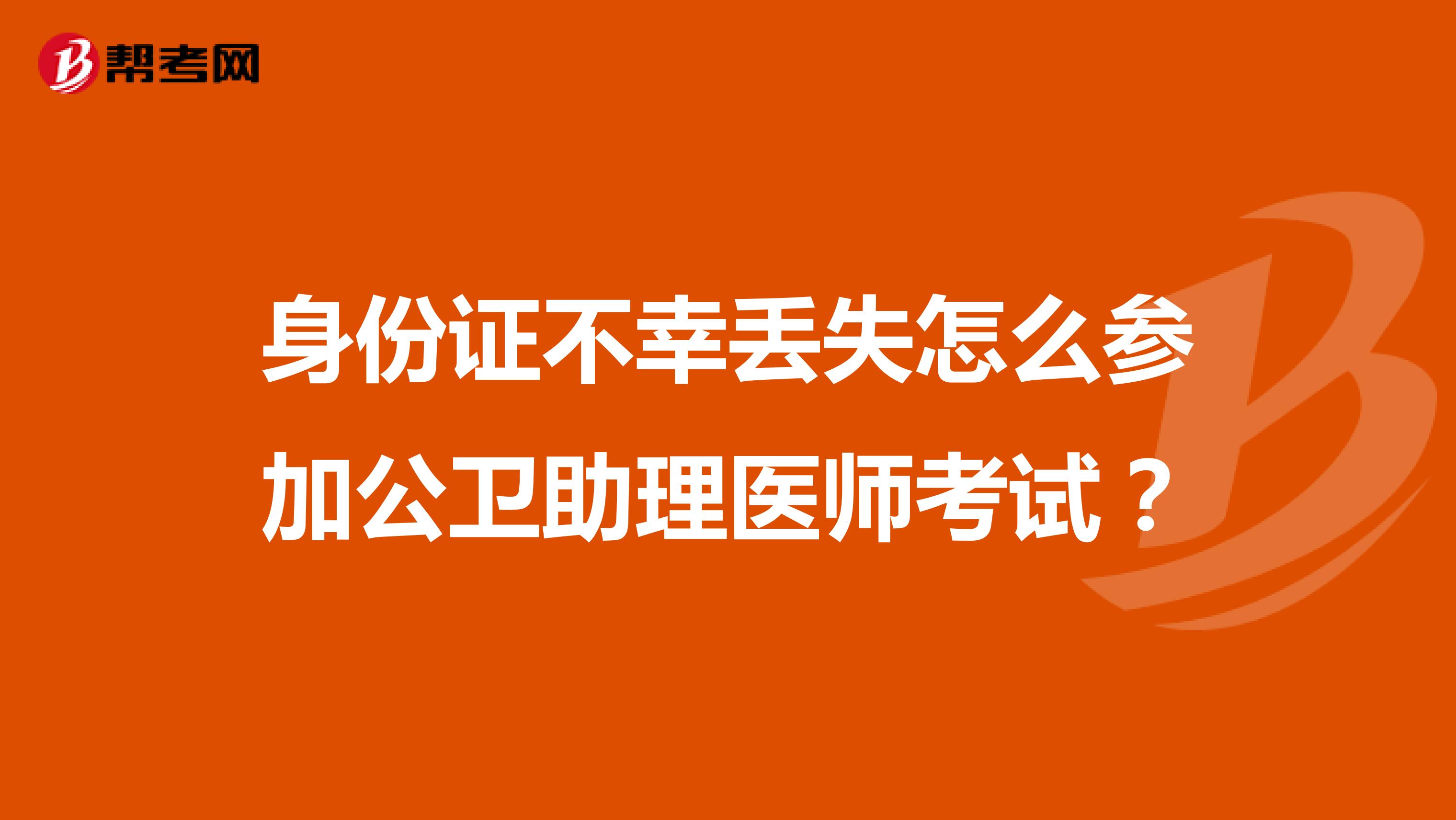 身份证不幸丢失怎么参加公卫助理医师考试？