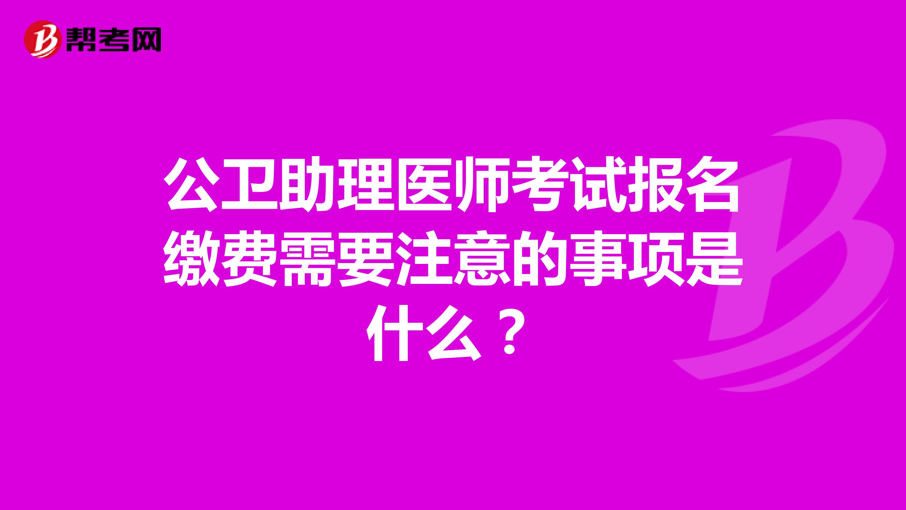 公卫助理医师考试报名缴费需要注意的事项是什么？