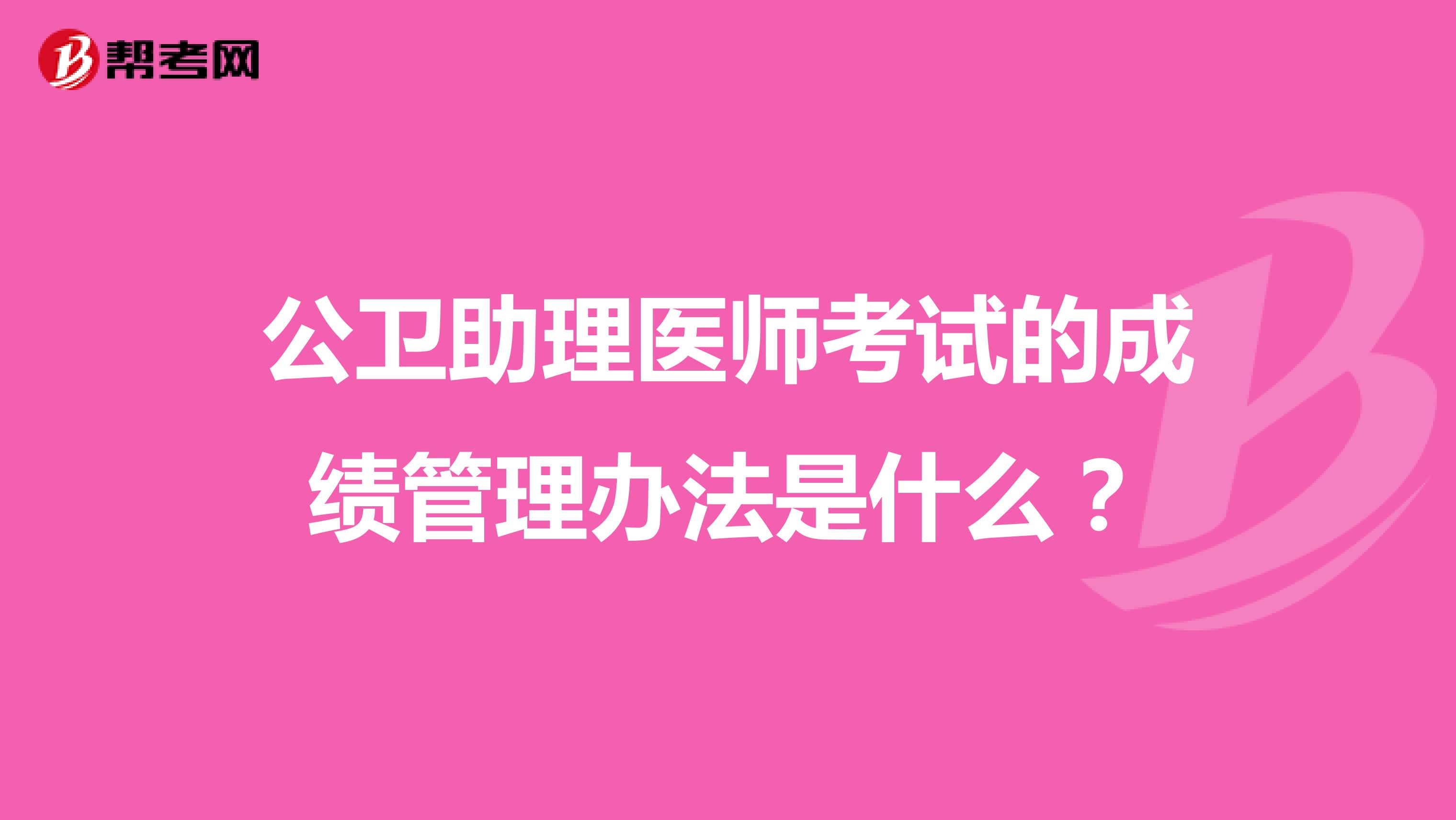 公衛(wèi)助理醫(yī)師考試的成績管理辦法是什么？
