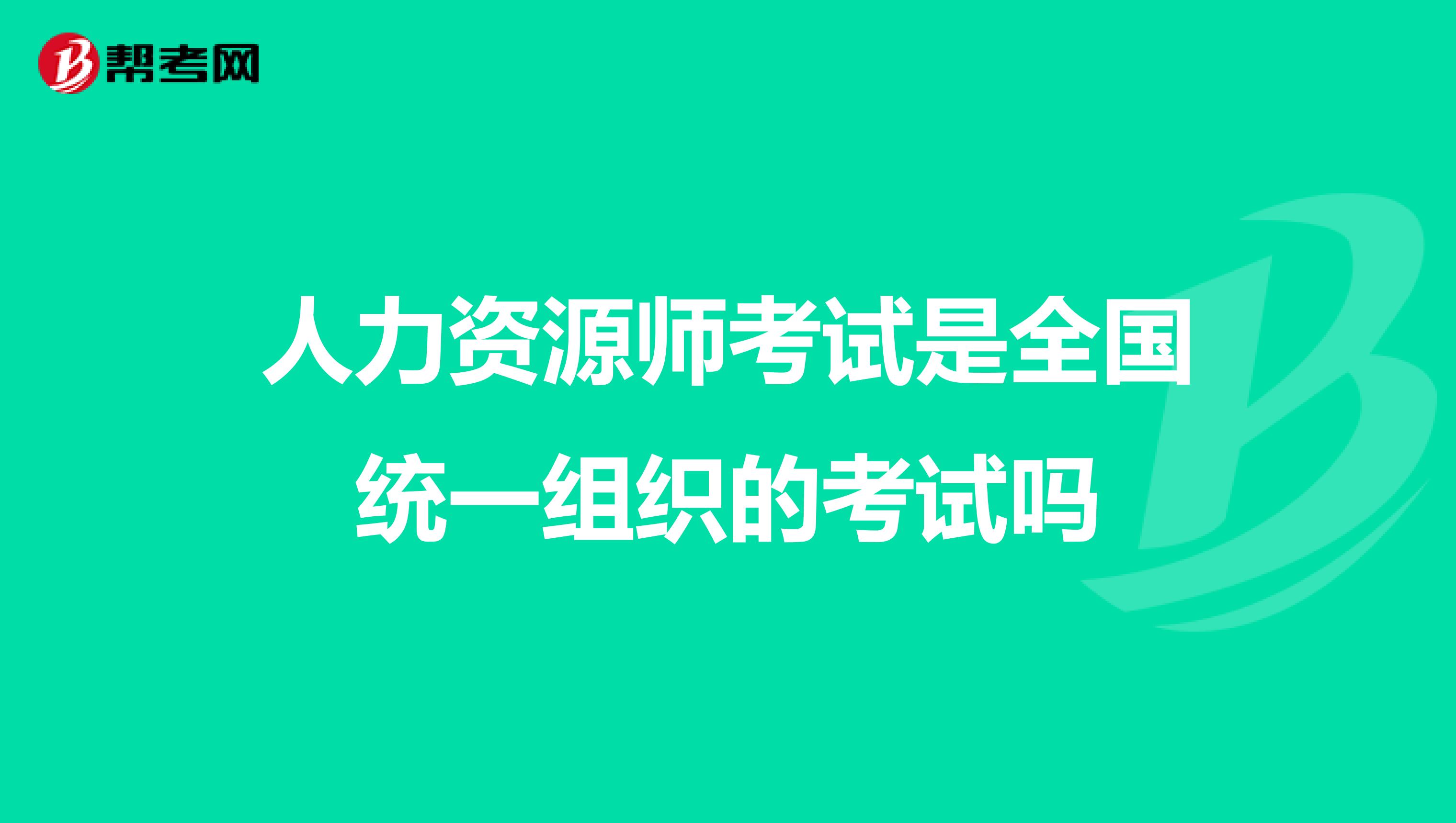 人力資源師考試是全國統一組織的考試嗎