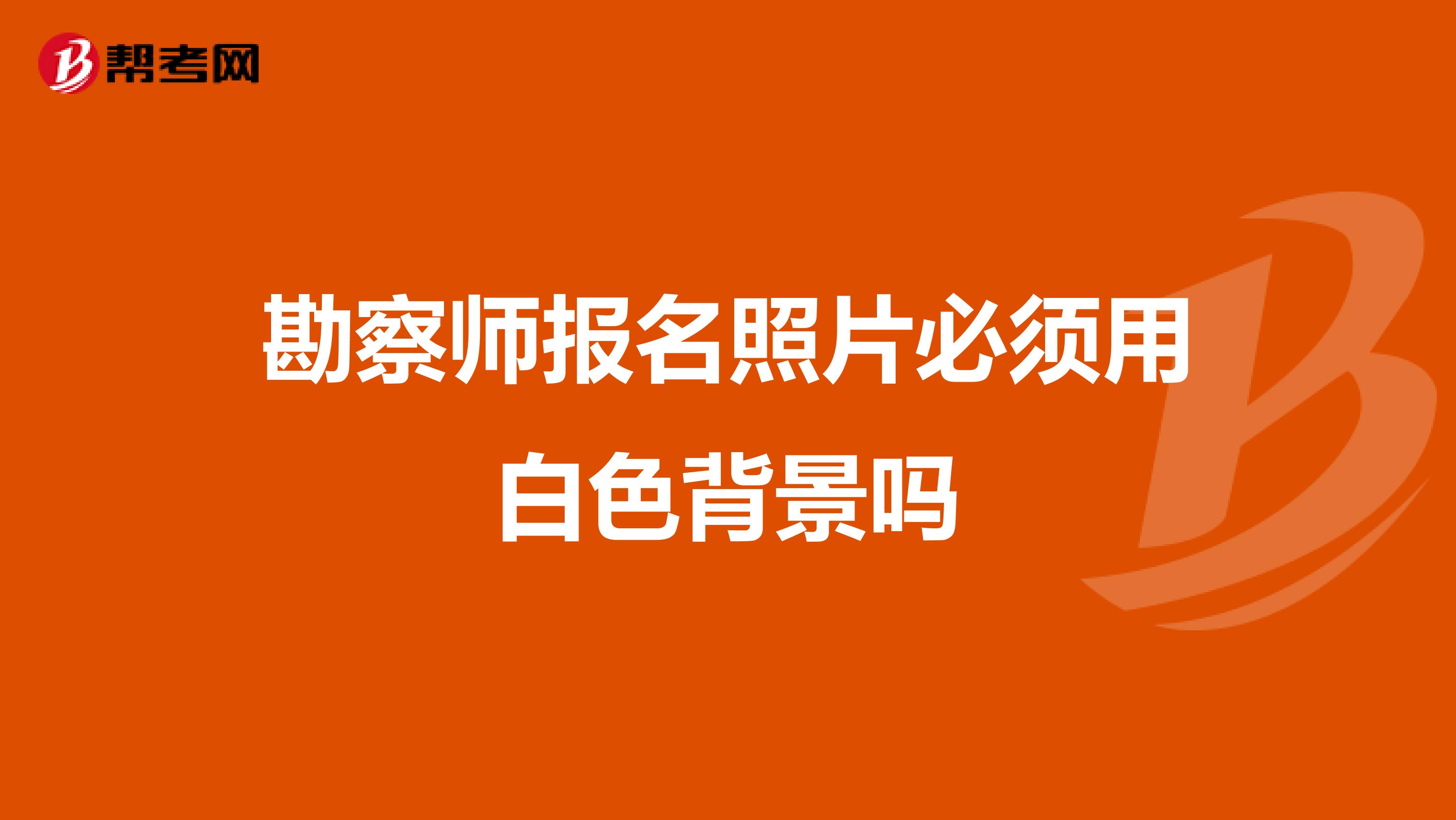 勘察師報(bào)名照片必須用白色背景嗎