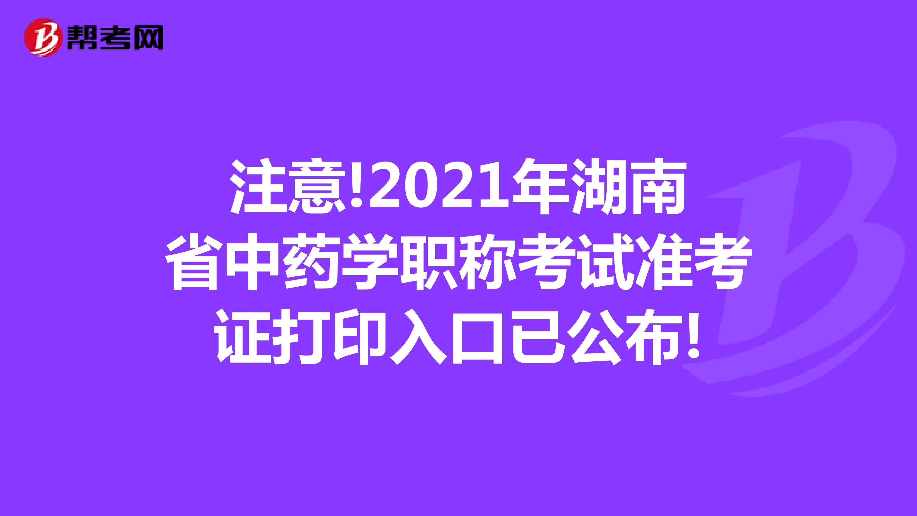 注意!2021年湖南省中药学职称考试准考证打印入口已公布!