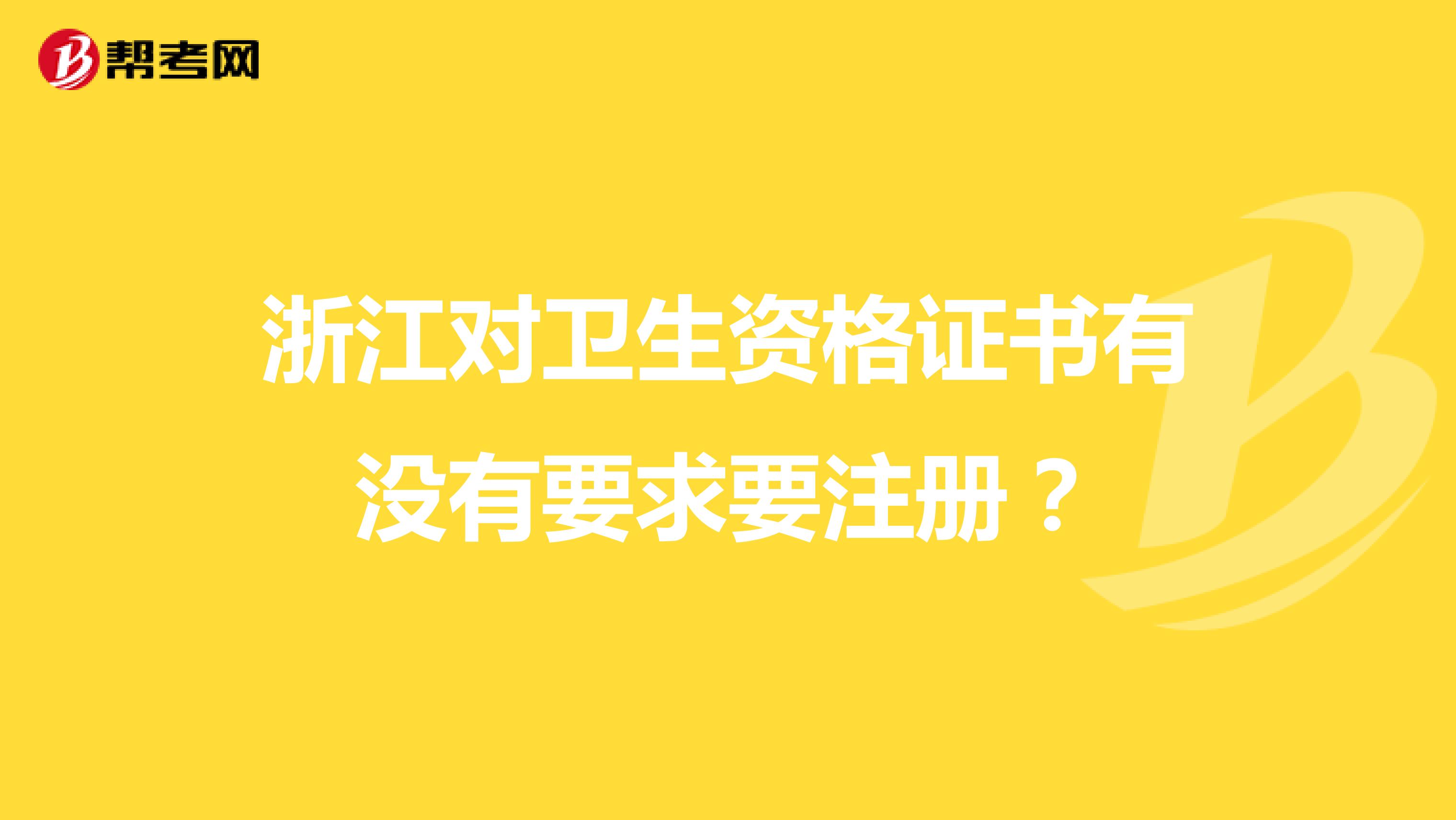 浙江对卫生资格证书有没有要求要注册？