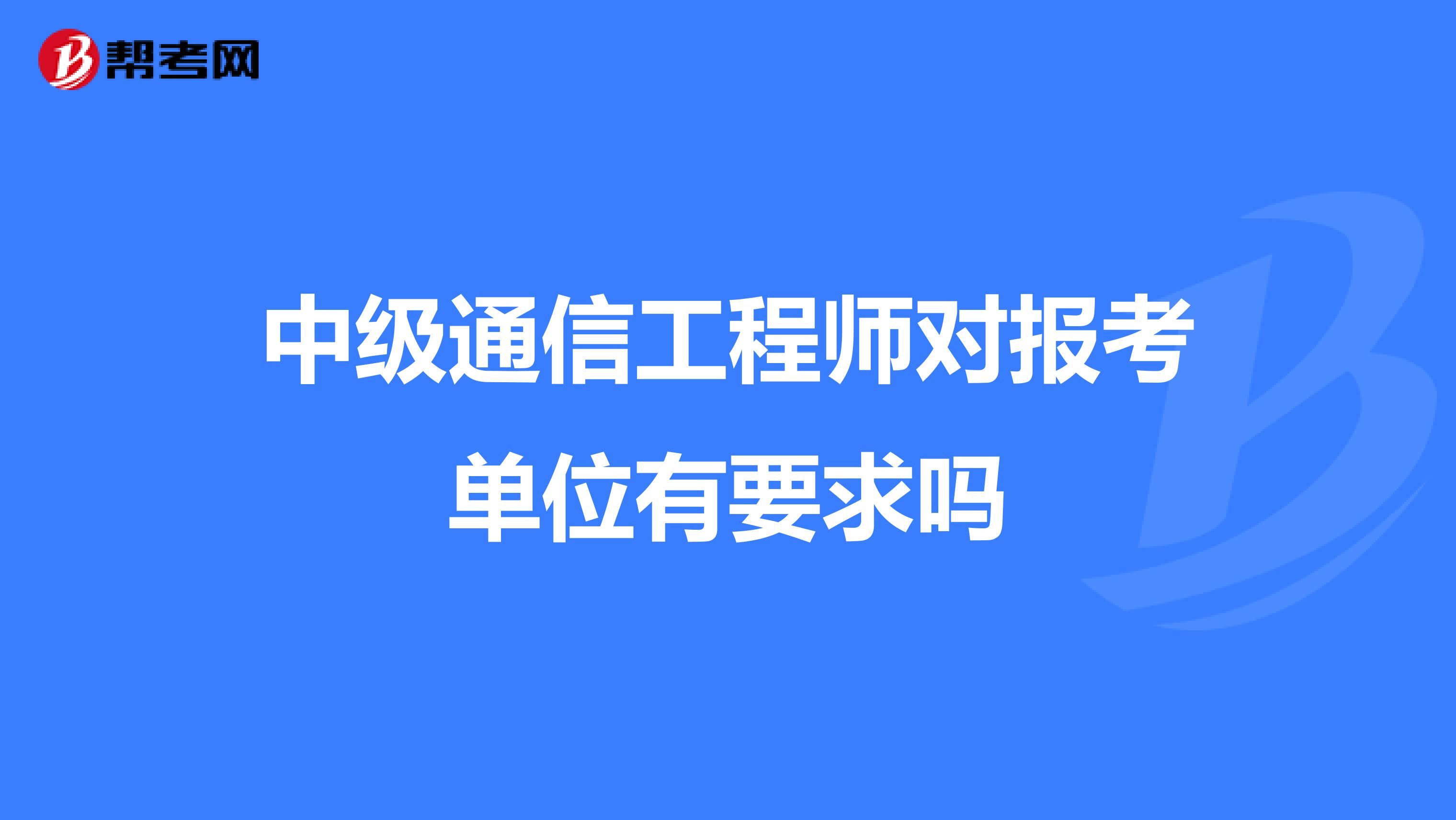 中级通信工程师对报考单位有要求吗