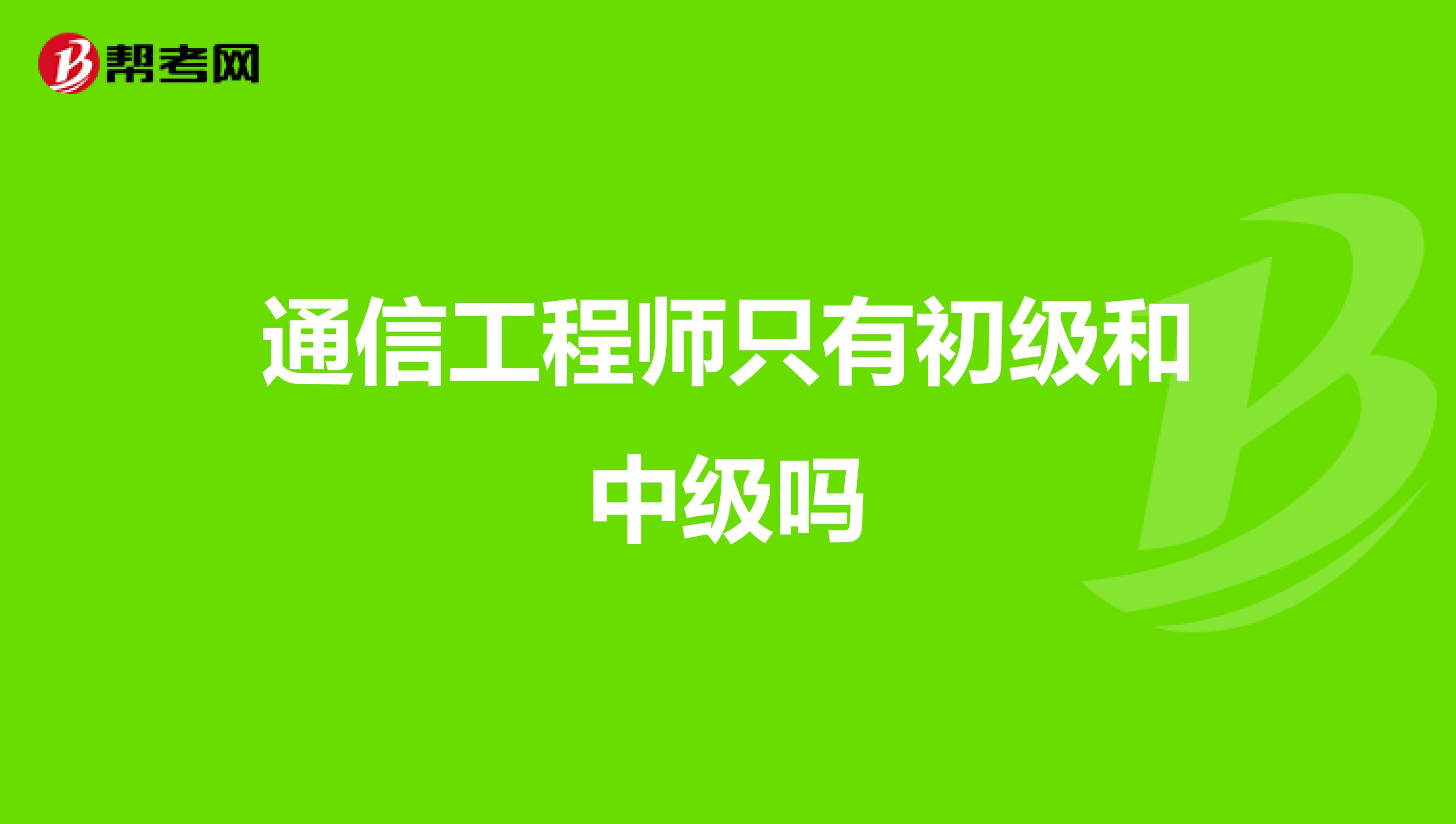 通信工程师只有初级和中级吗